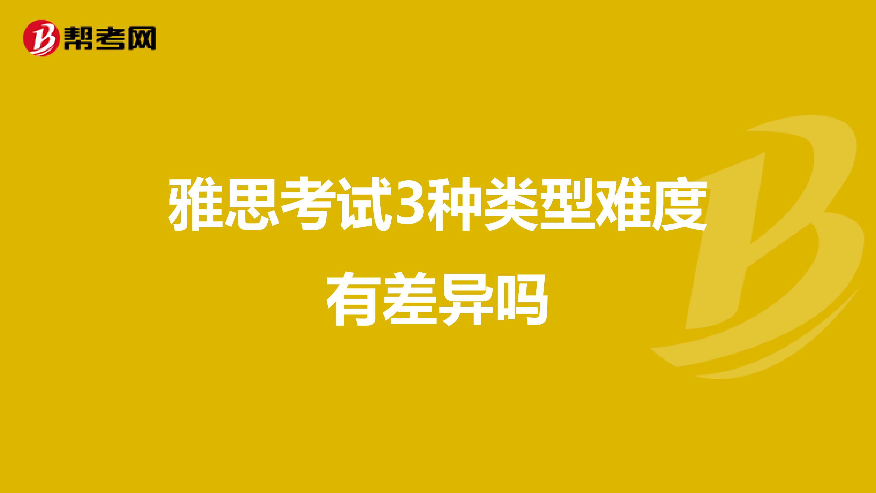 雅思考试3种类型难度有差异吗