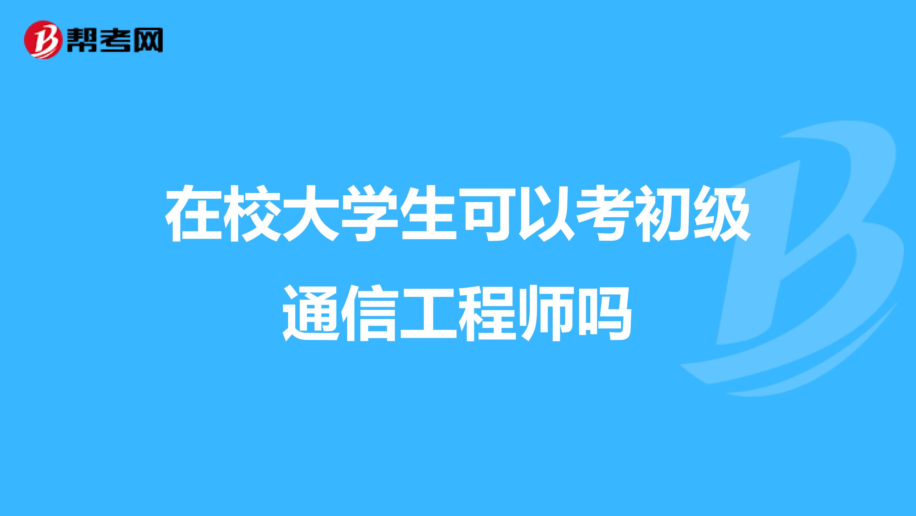 在校大学生可以考初级通信工程师吗