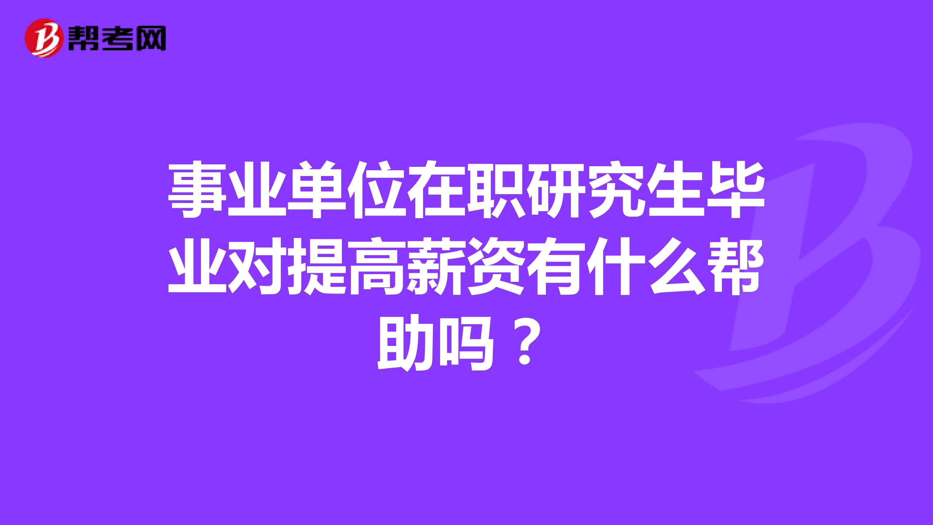 事业单位在职研究生毕业对提高薪资有什么帮助吗？