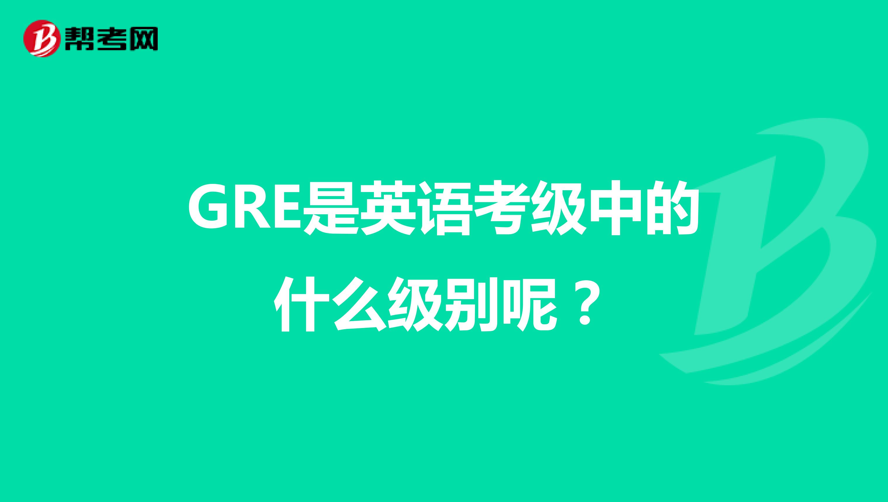 GRE是英语考级中的什么级别呢?