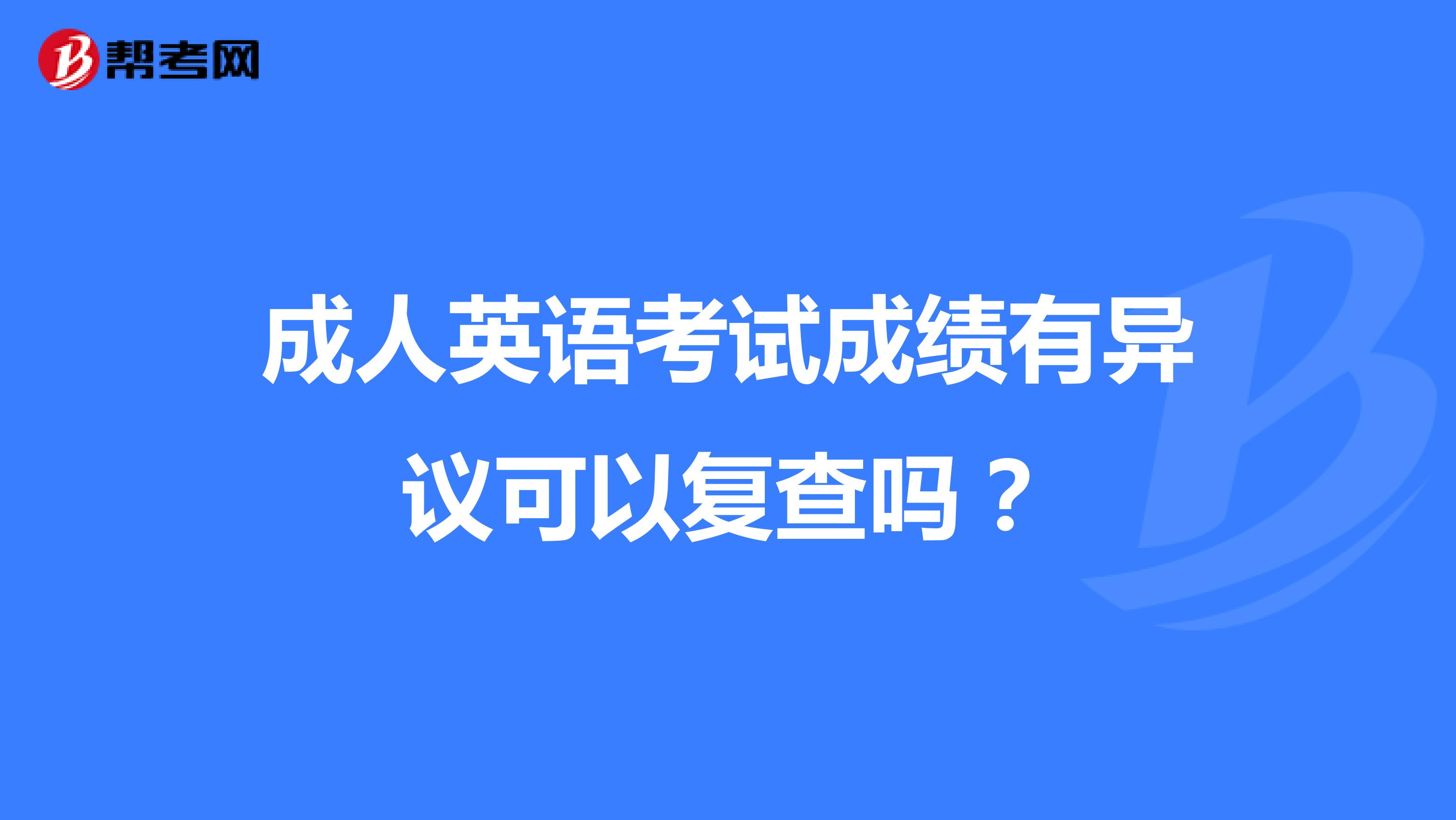 成人英語考試成績有異議可以復(fù)查嗎？