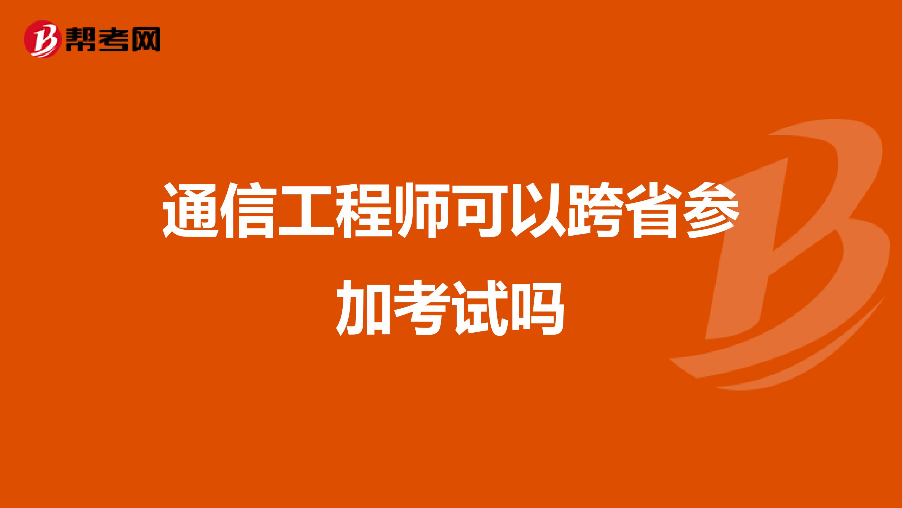 通信工程师可以跨省参加考试吗