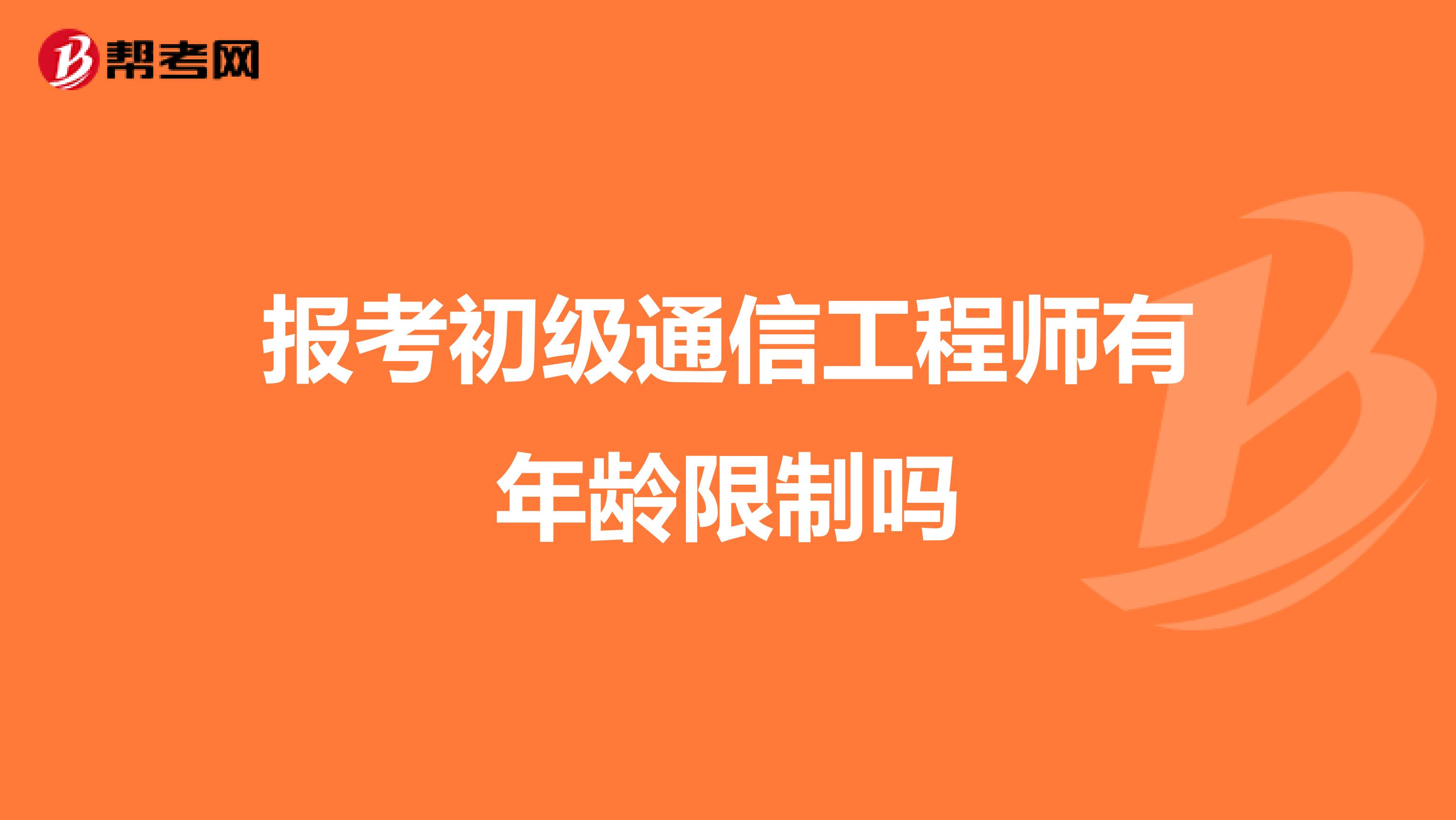 报考初级通信工程师有年龄限制吗