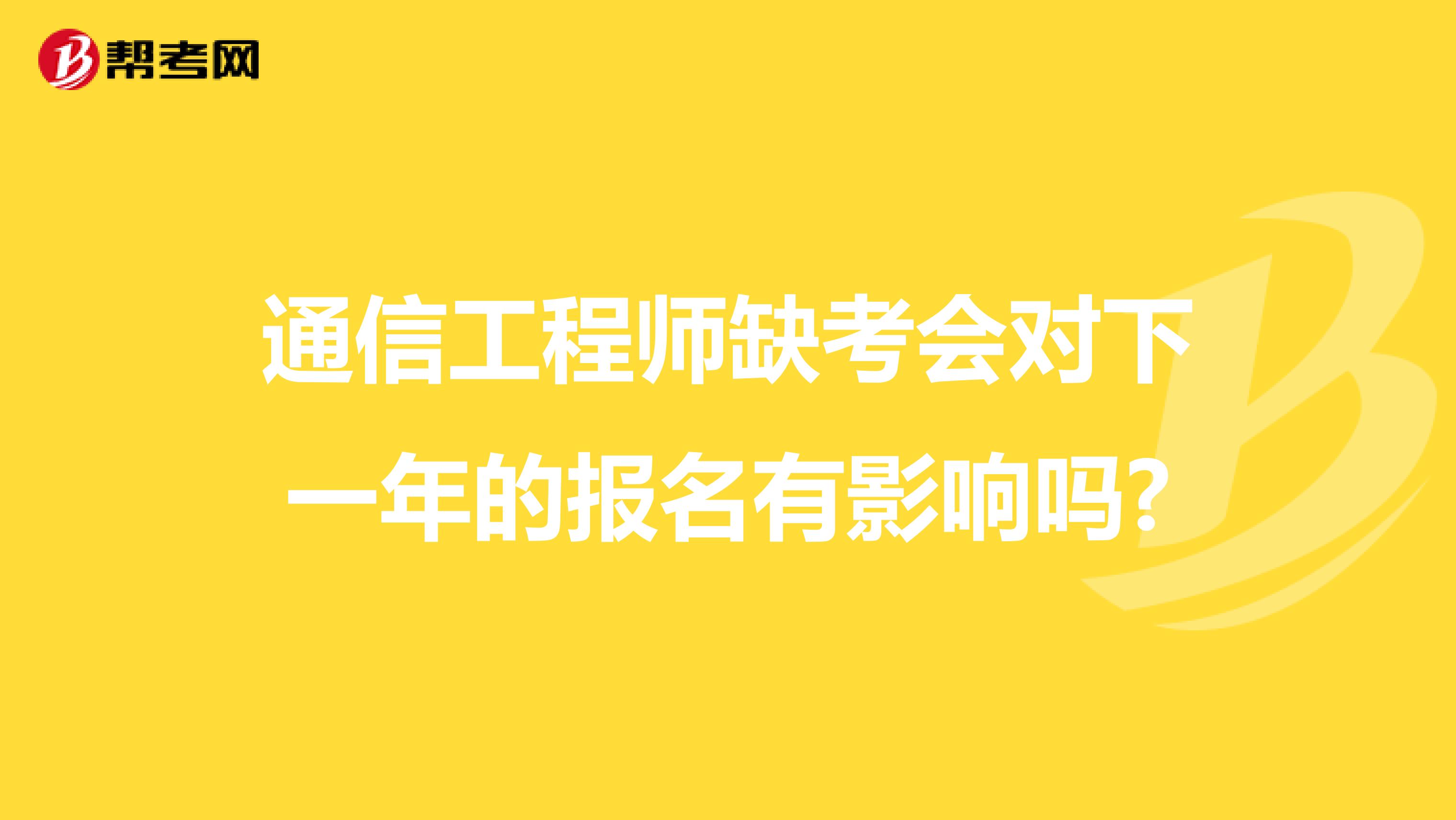 通信工程师缺考会对下一年的报名有影响吗?