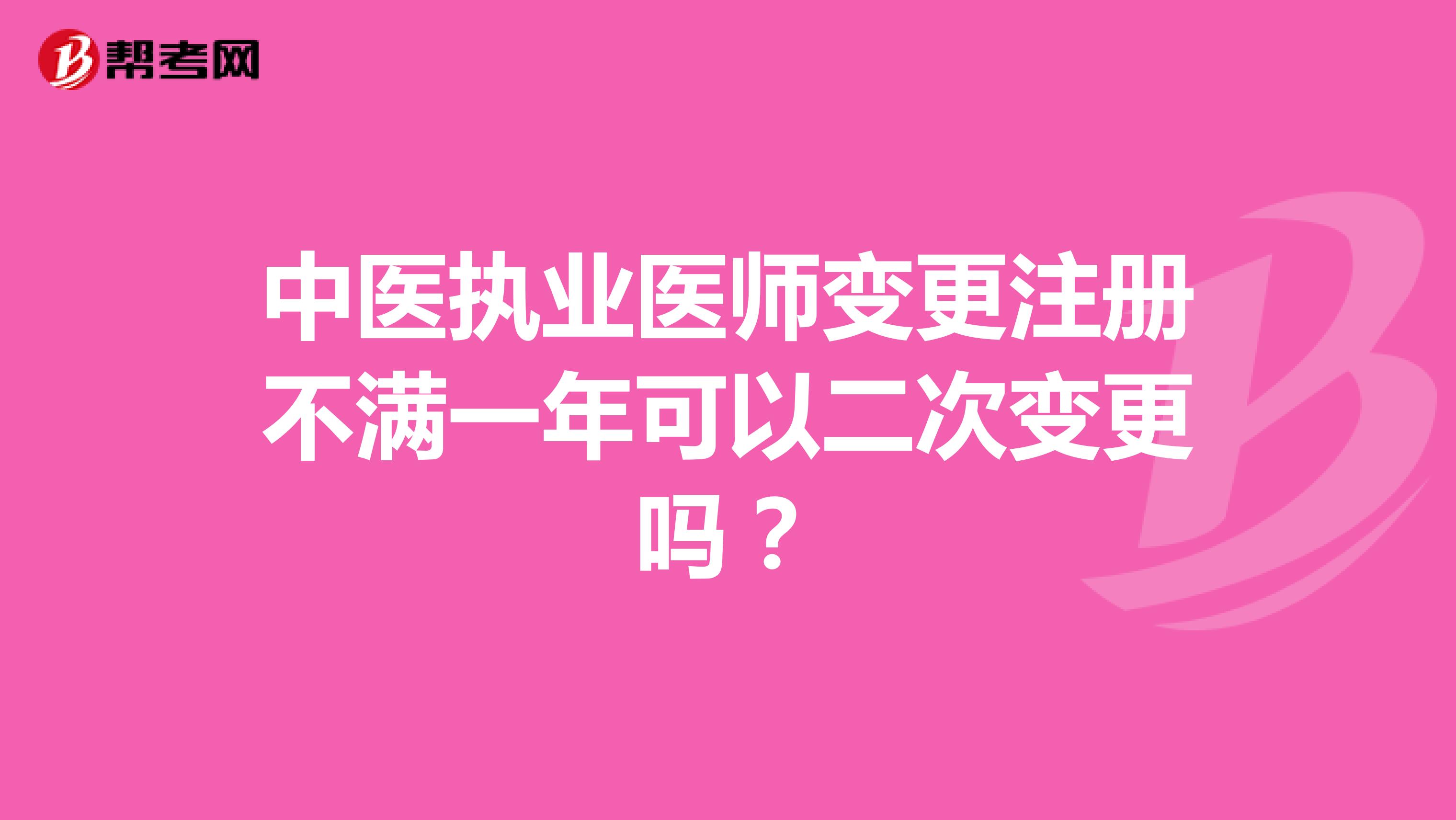 中醫(yī)執(zhí)業(yè)醫(yī)師變更注冊不滿一年可以二次變更嗎？