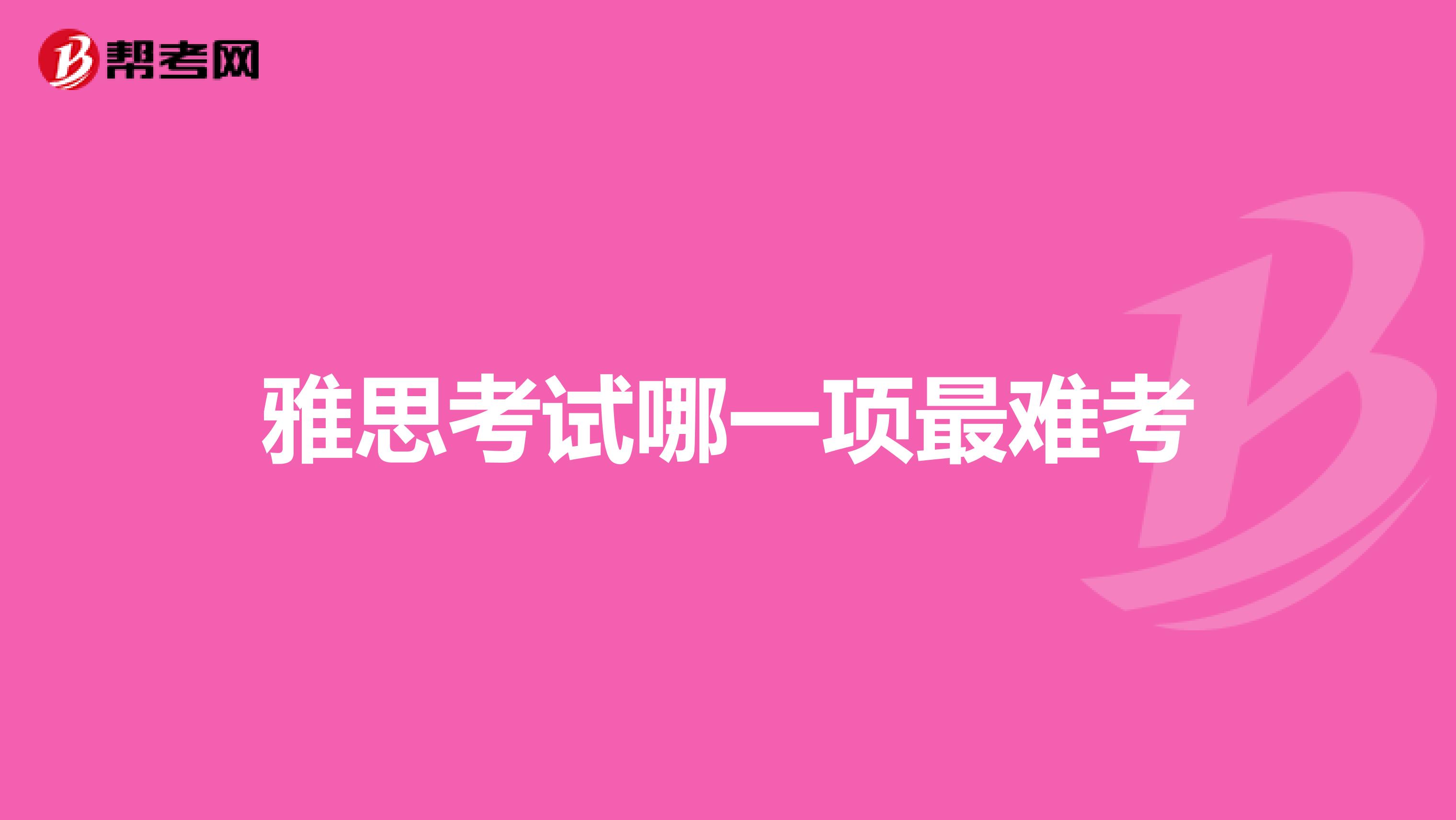 雅思考试哪一项最难考