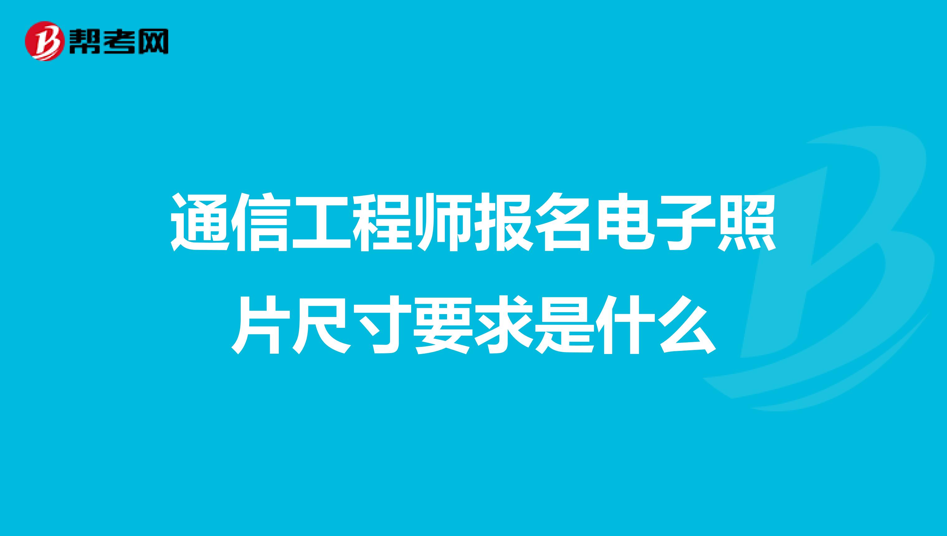 通信工程师报名电子照片尺寸要求是什么