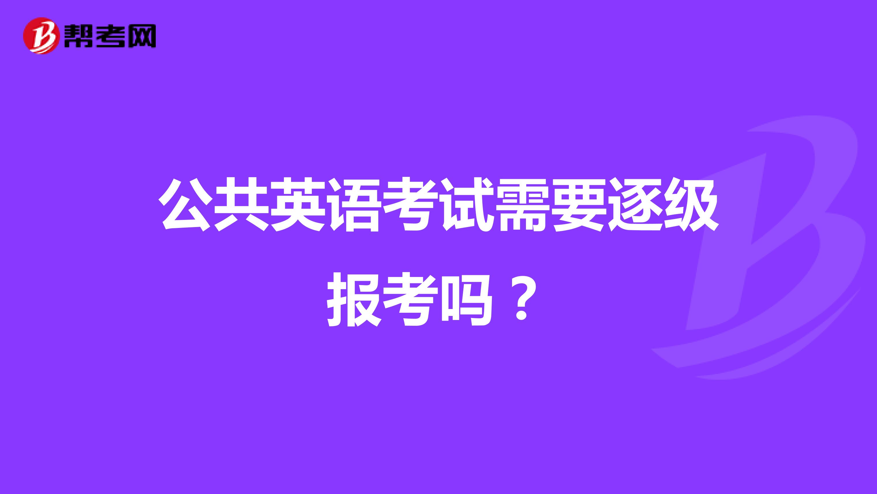 公共英语考试需要逐级报考吗？