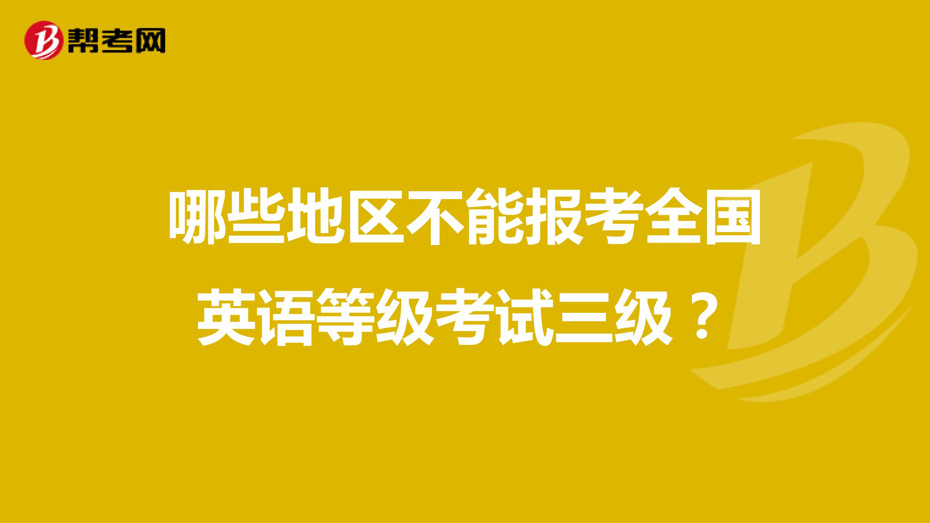哪些地区不能报考全国英语等级考试三级？