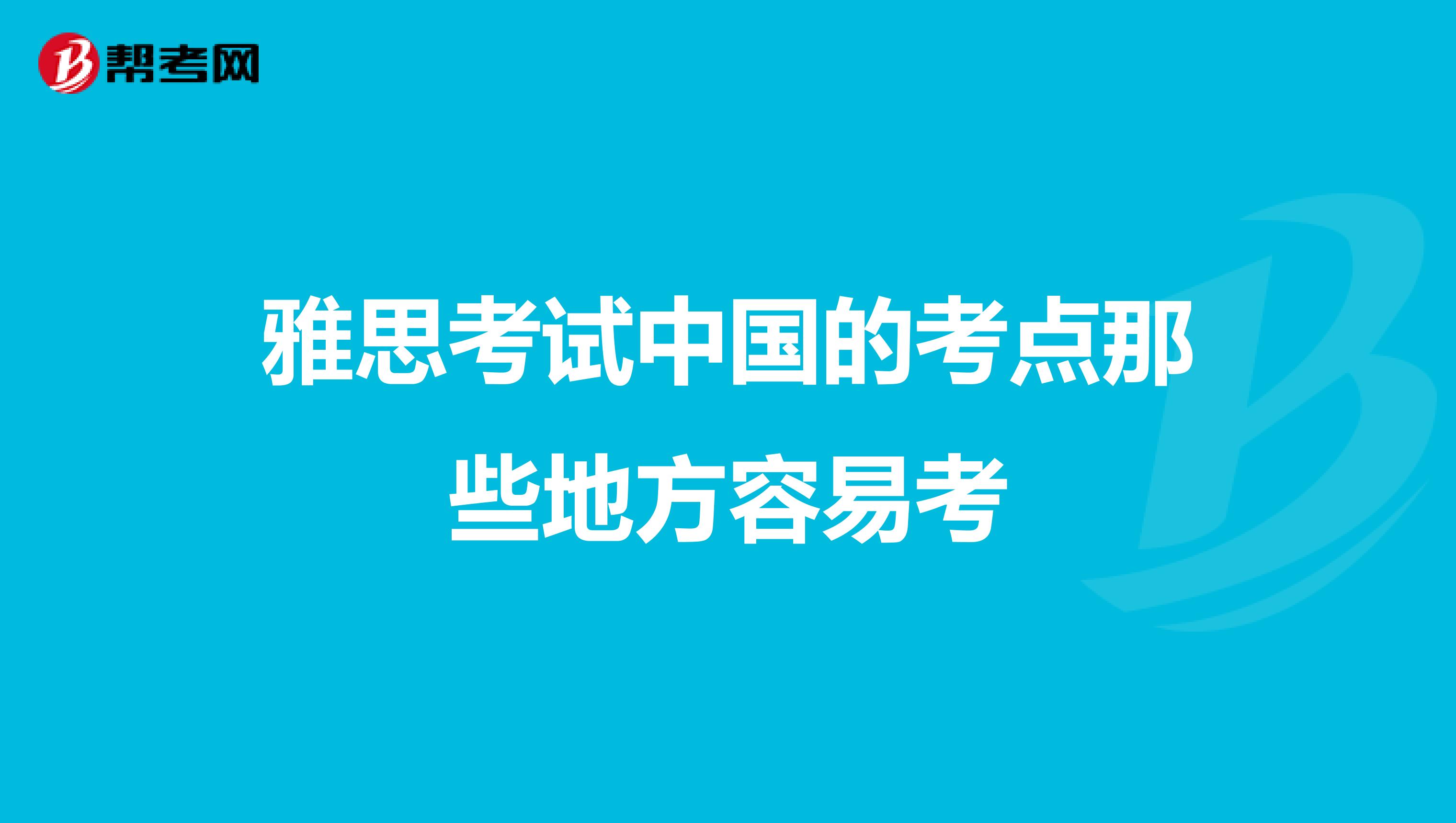 雅思考试中国的考点那些地方容易考