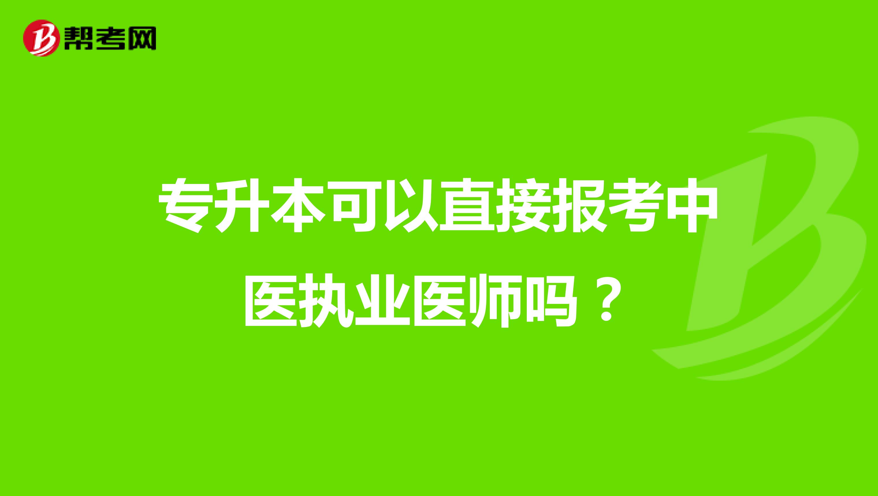 专升本可以直接报考中医执业医师吗?