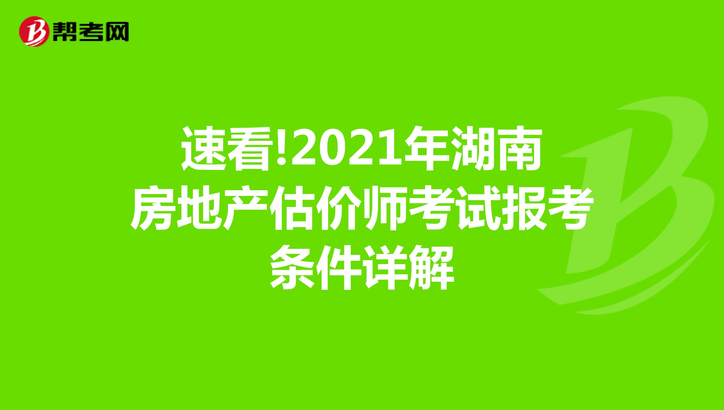 速看!2021年湖南房地产估价师考试报考条件详解