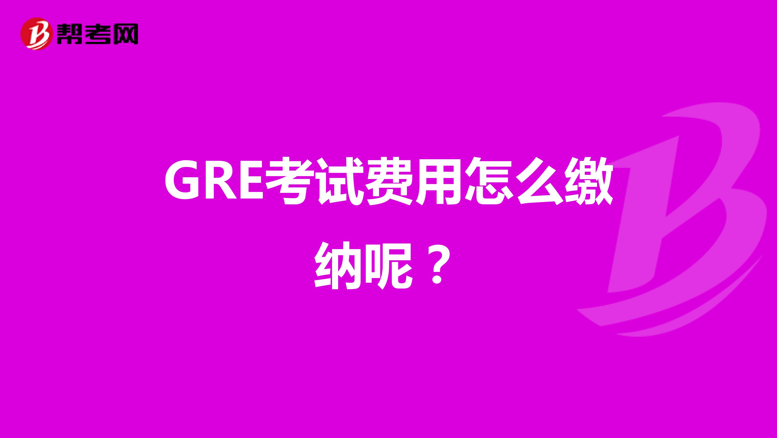 GRE考试费用怎么缴纳呢?
