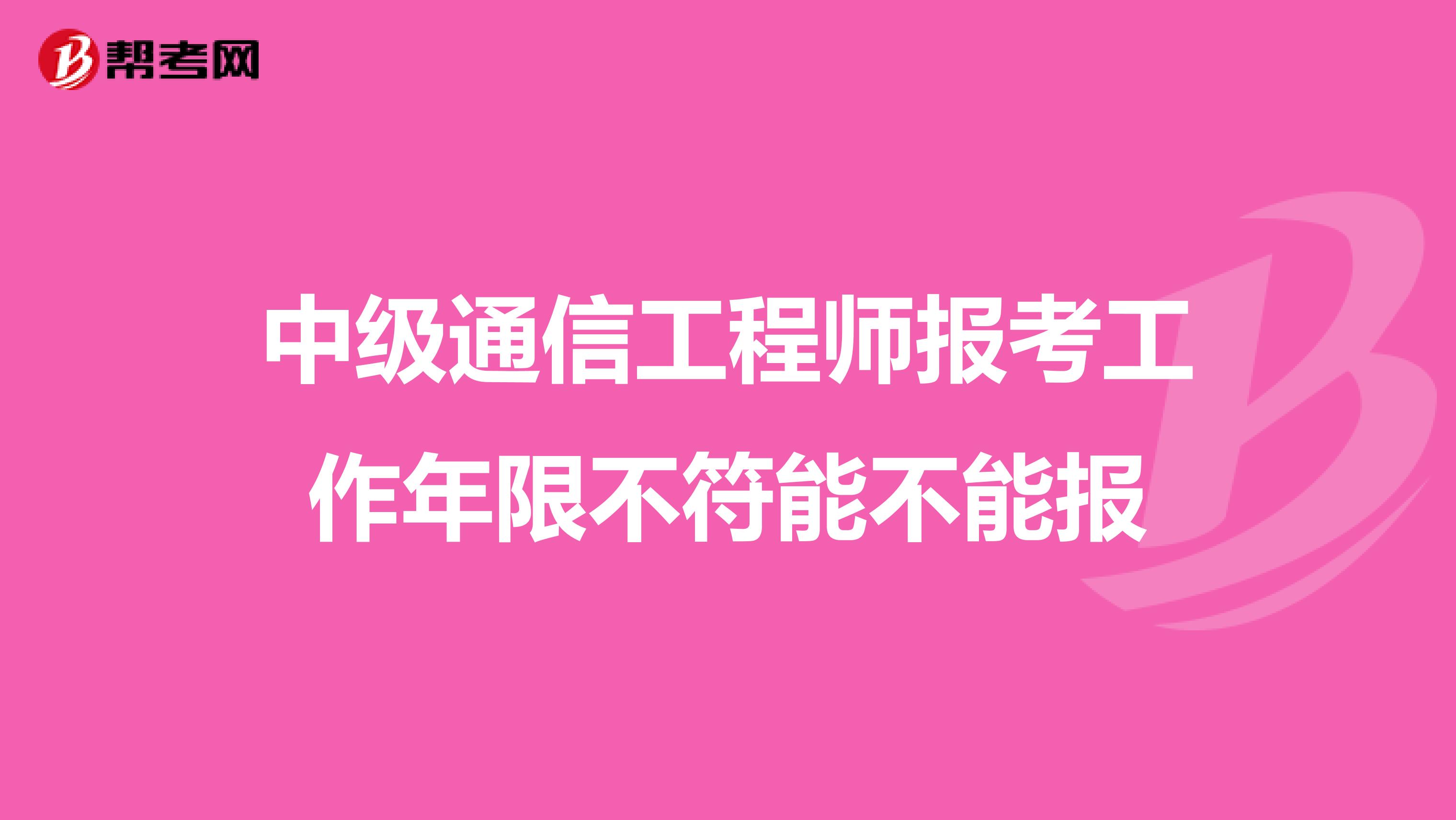 中级通信工程师报考工作年限不符能不能报