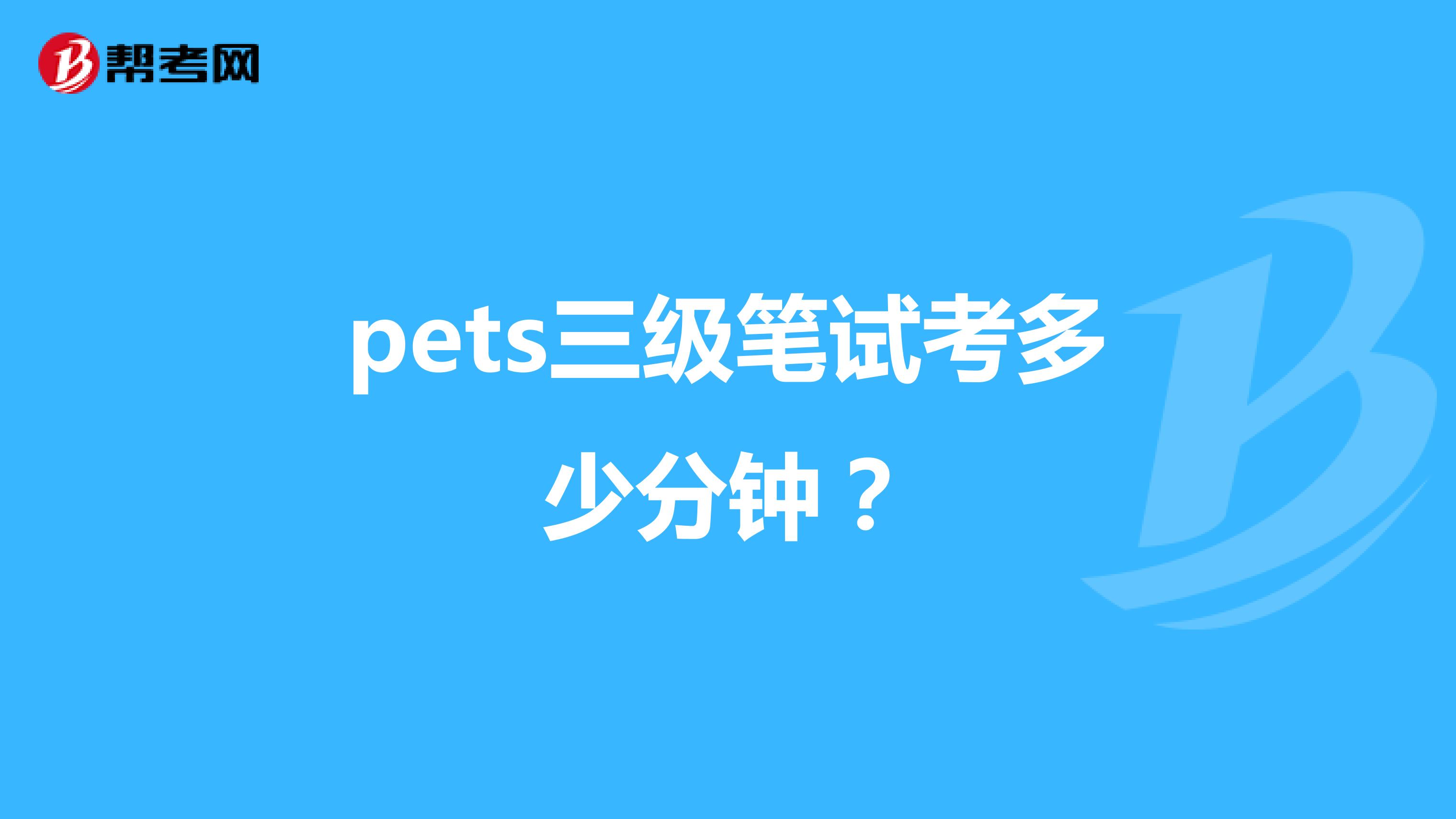 pets三级笔试考多少分钟？