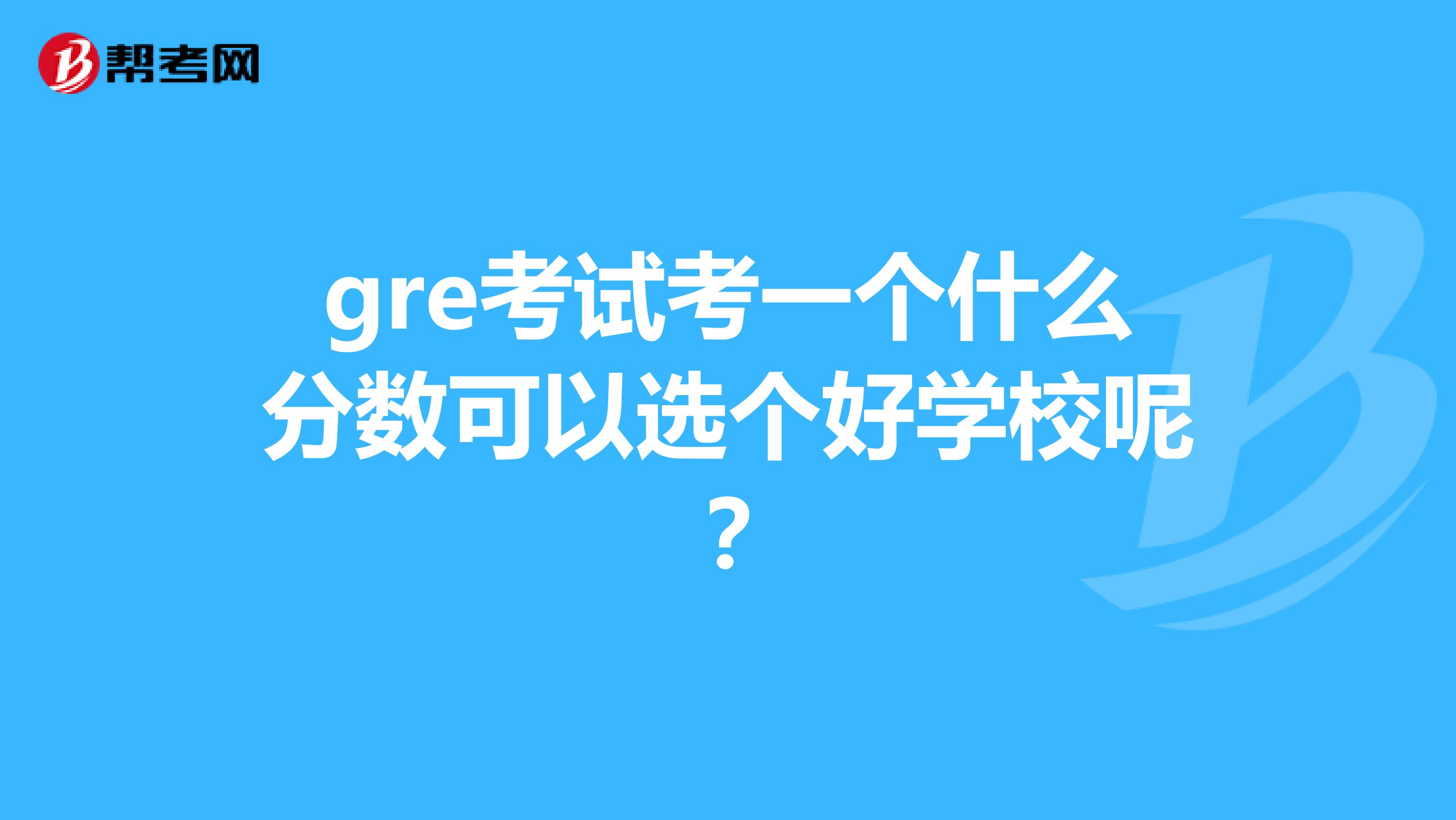 gre考试考一个什么分数可以选个好学校呢?
