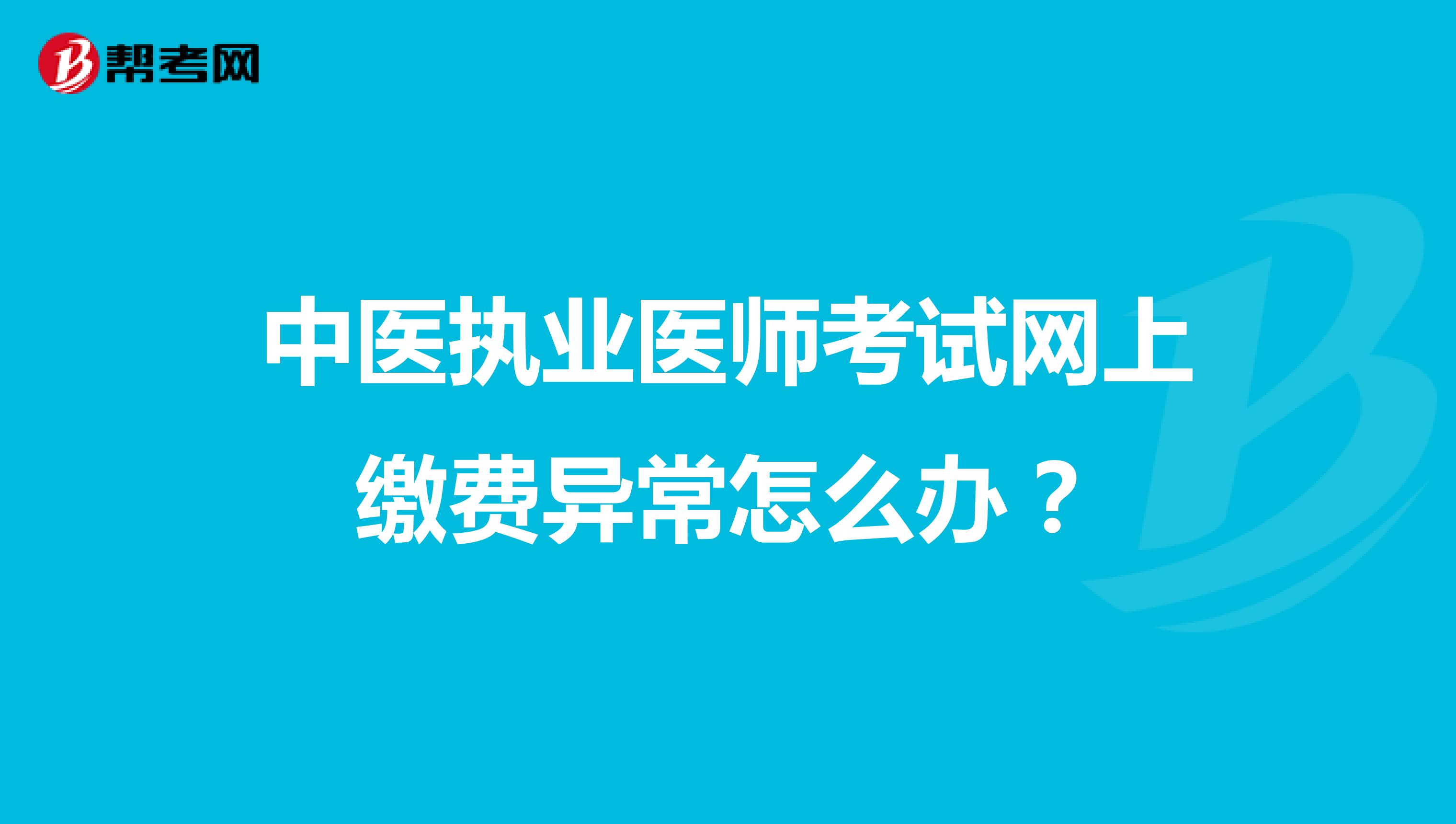 中医执业医师考试网上缴费异常怎么办？