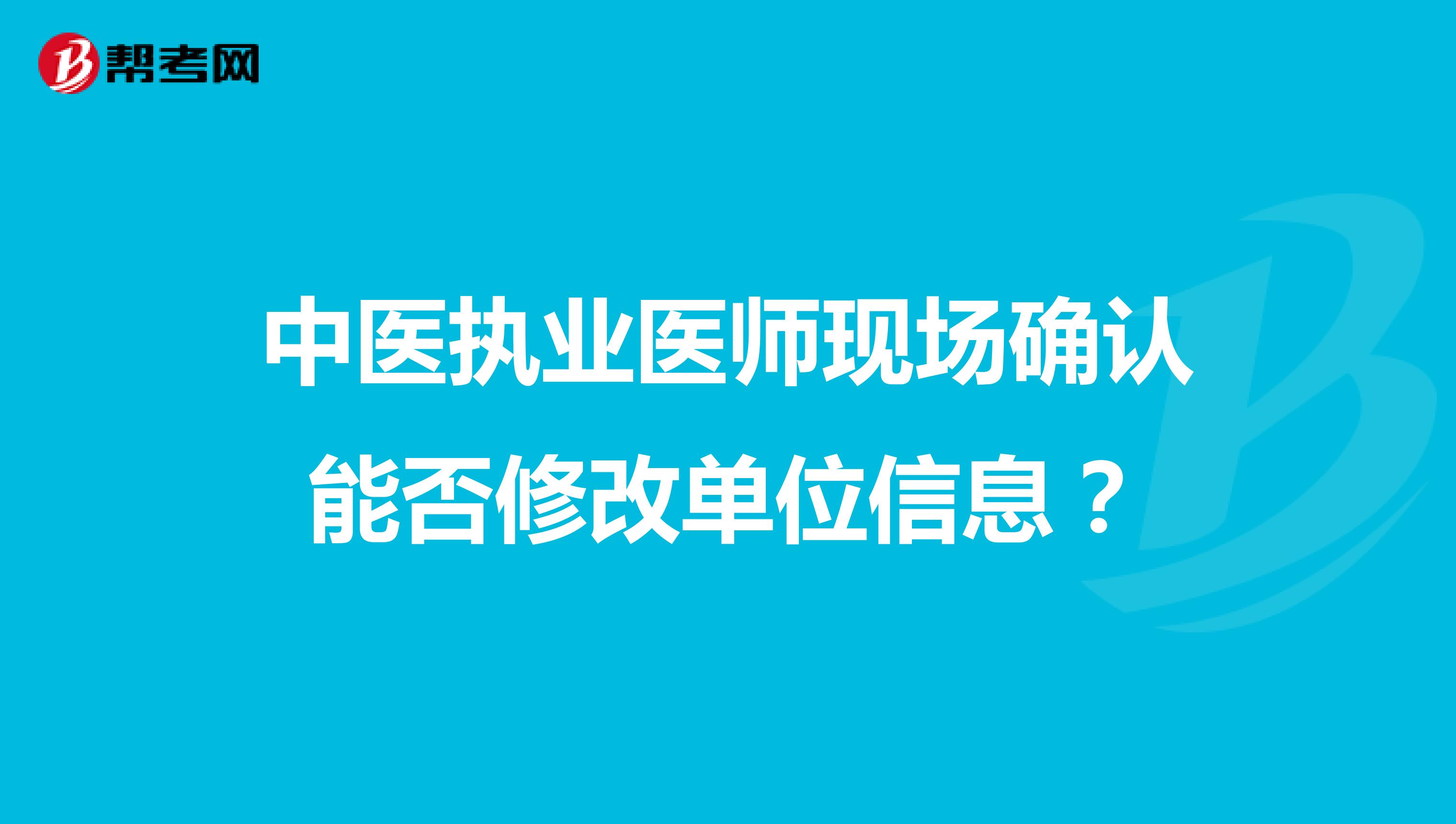 中医执业医师现场确认能否修改单位信息？