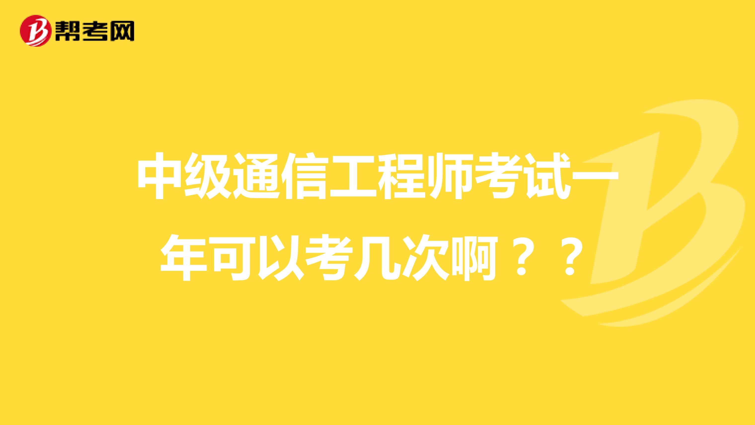 中级通信工程师考试一年可以考几次啊??