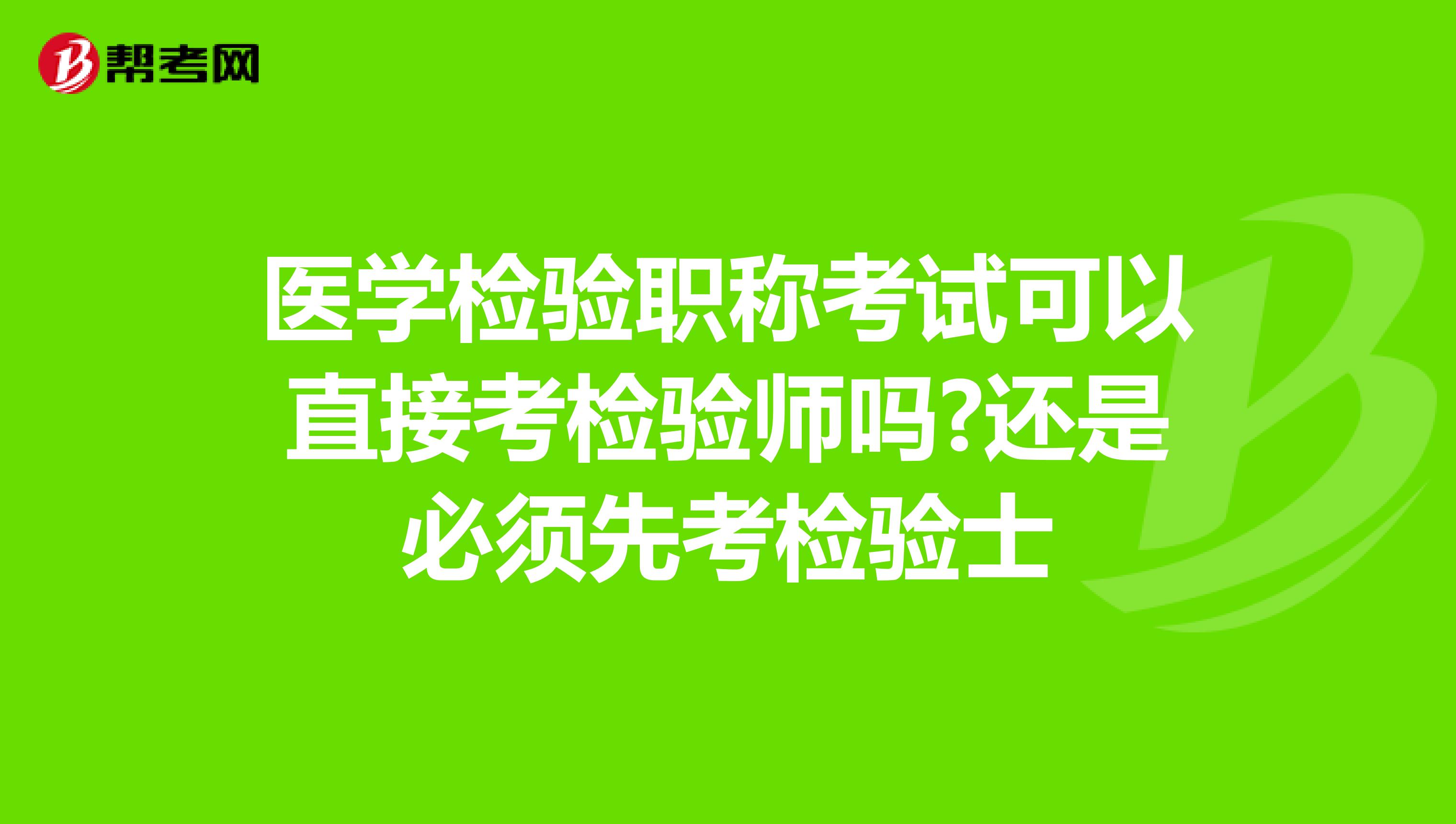醫學檢驗職稱考試可以直接考檢驗師嗎?還是必須先考檢驗士