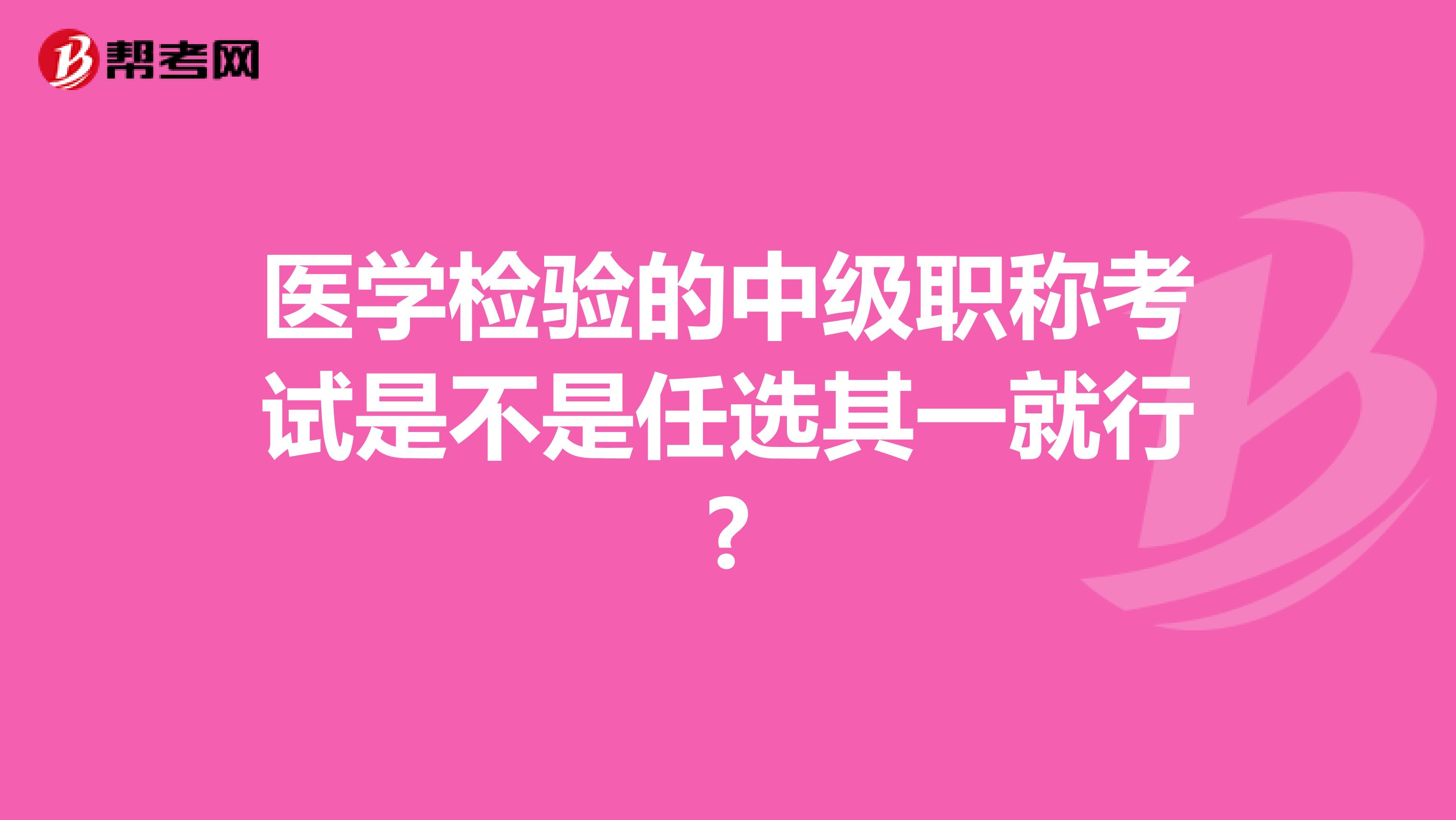 医学检验的中级职称考试是不是任选其一就行?