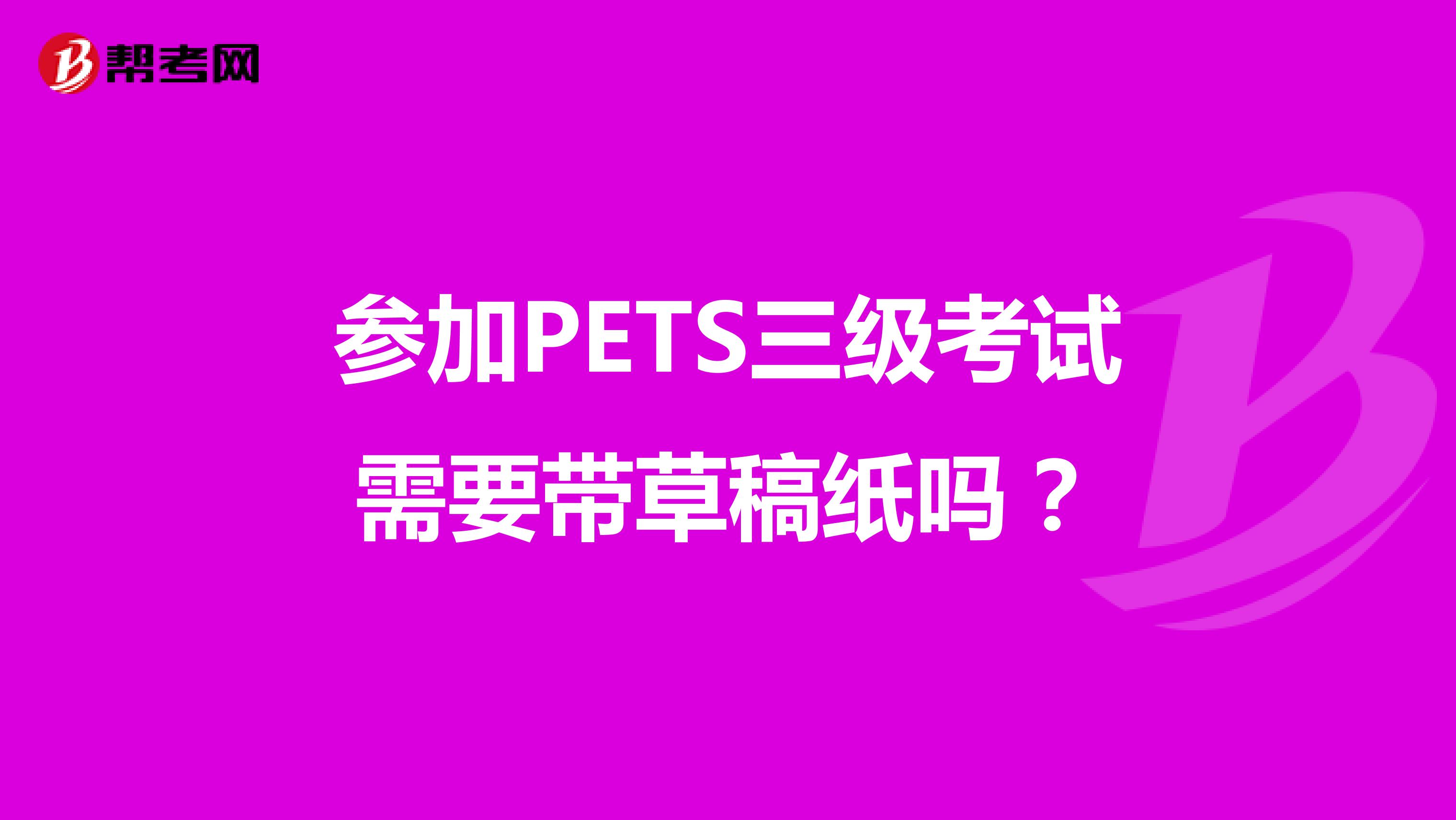 参加PETS三级考试需要带草稿纸吗?