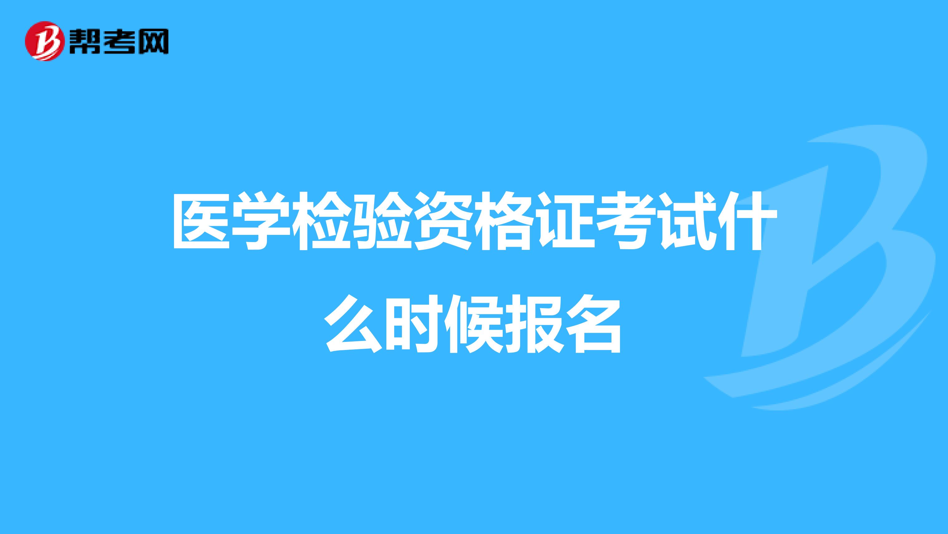 醫(yī)學(xué)檢驗(yàn)資格證考試什么時(shí)候報(bào)名