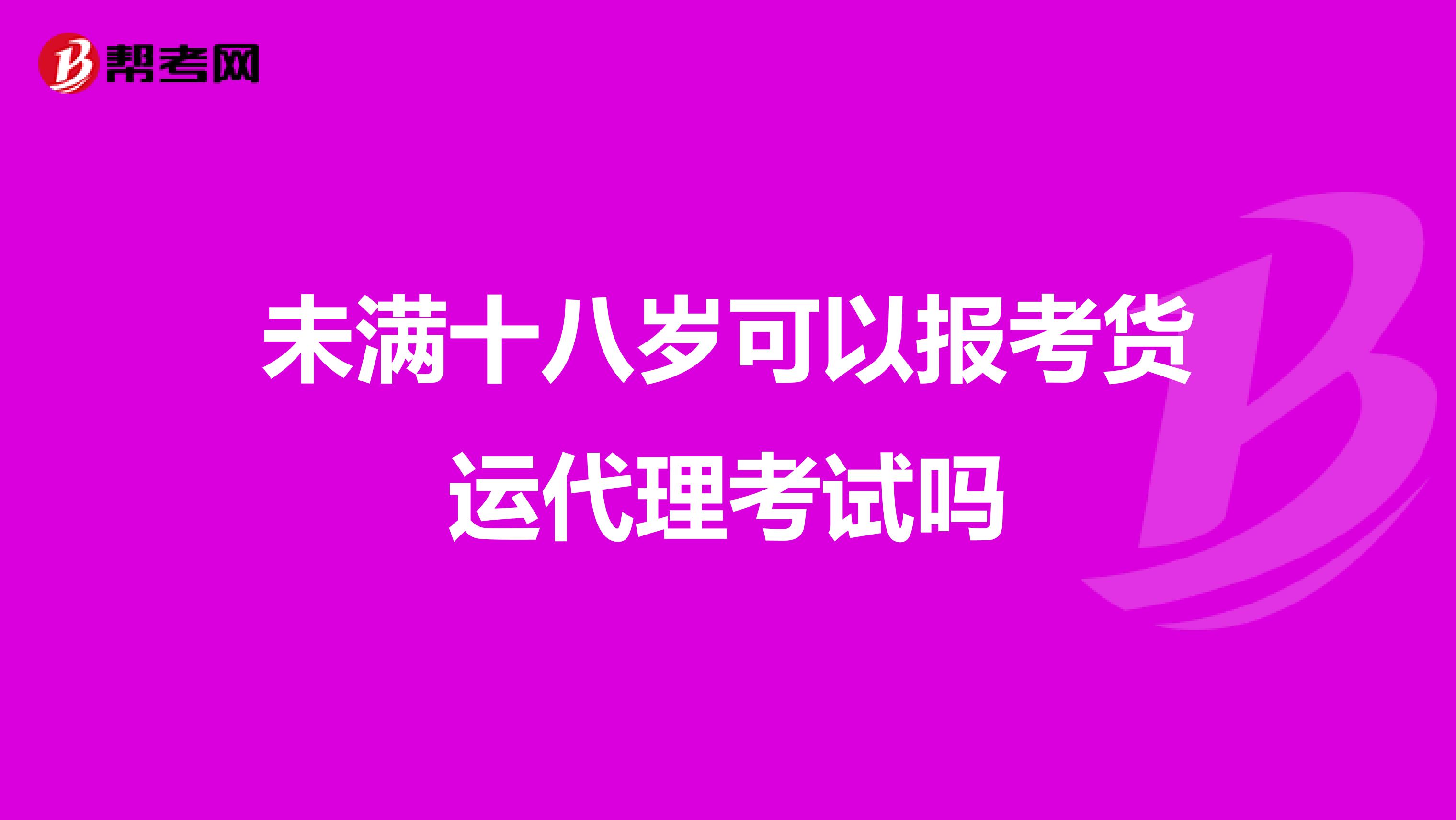 未满十八岁可以报考货运代理考试吗