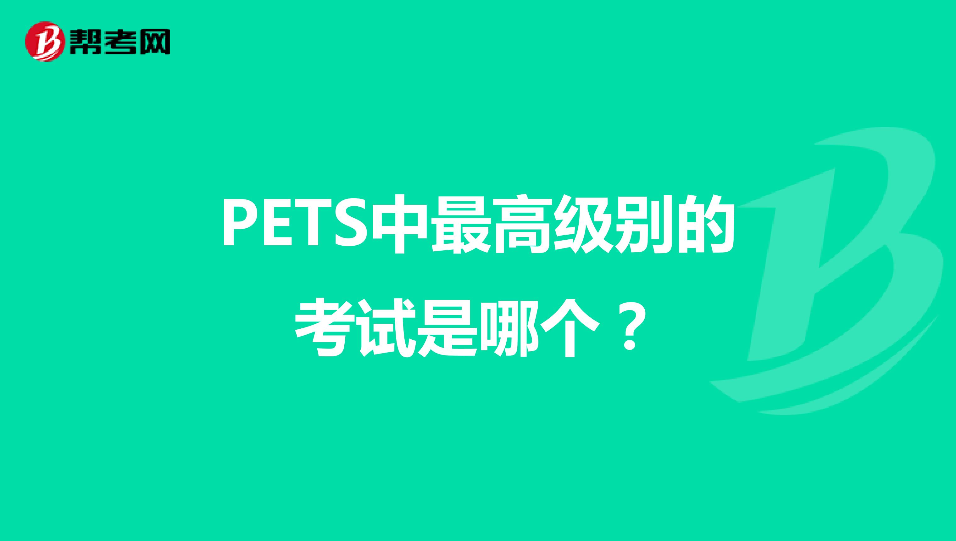 PETS中最高级别的考试是哪个？