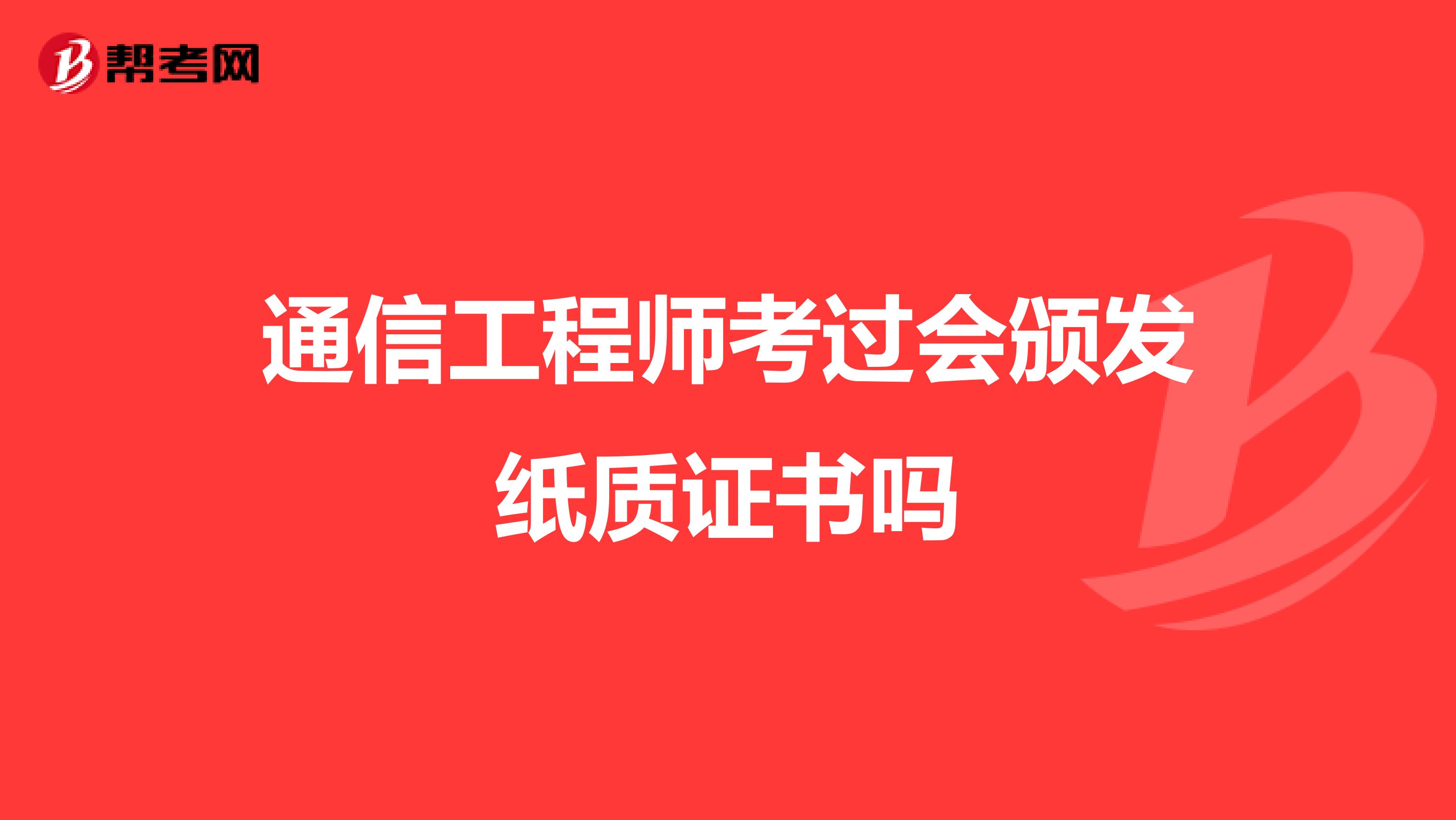 通信工程师考过会颁发纸质证书吗