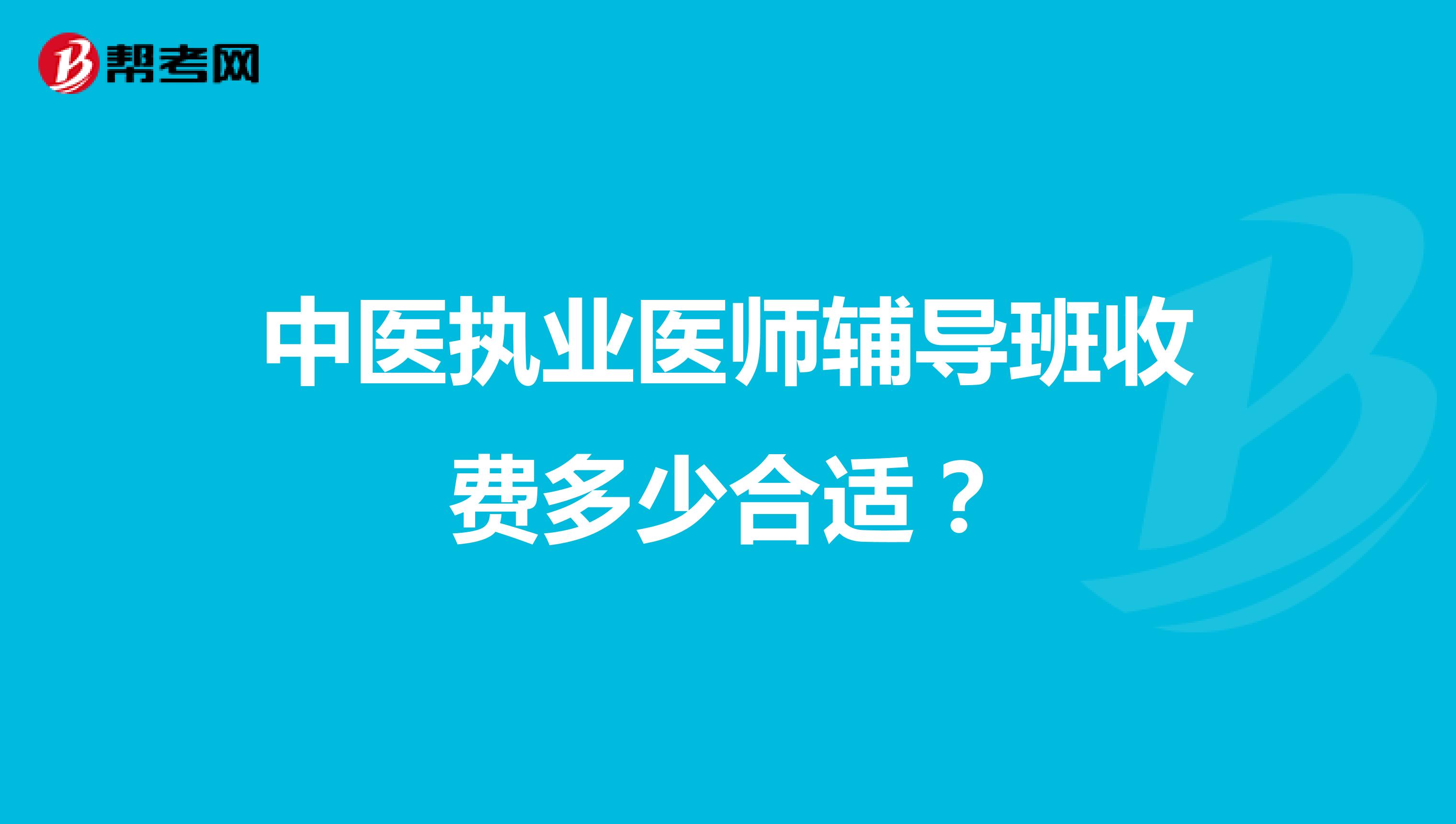 中医执业医师辅导班收费多少合适?