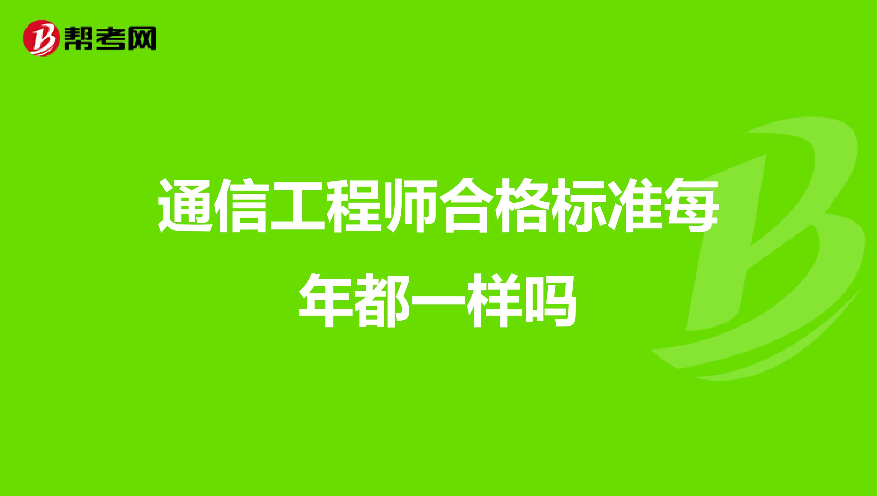 通信工程师合格标准每年都一样吗