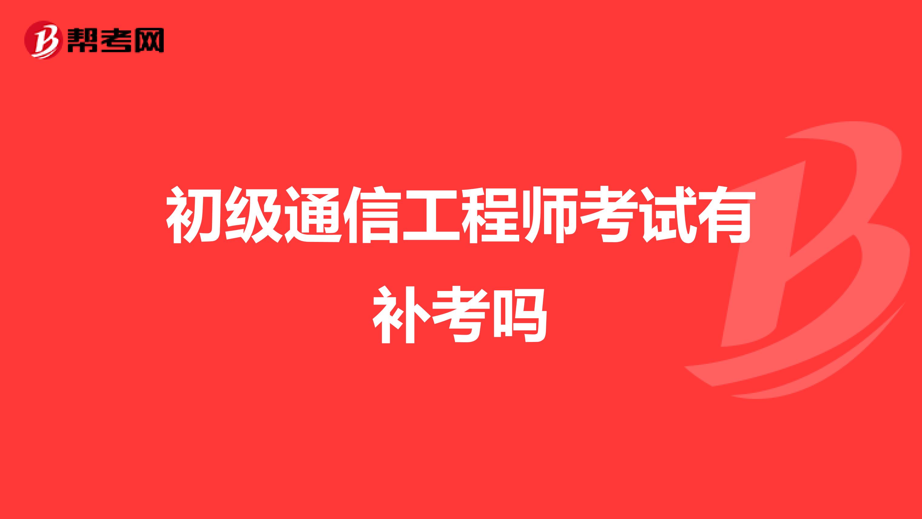 初级通信工程师考试有补考吗