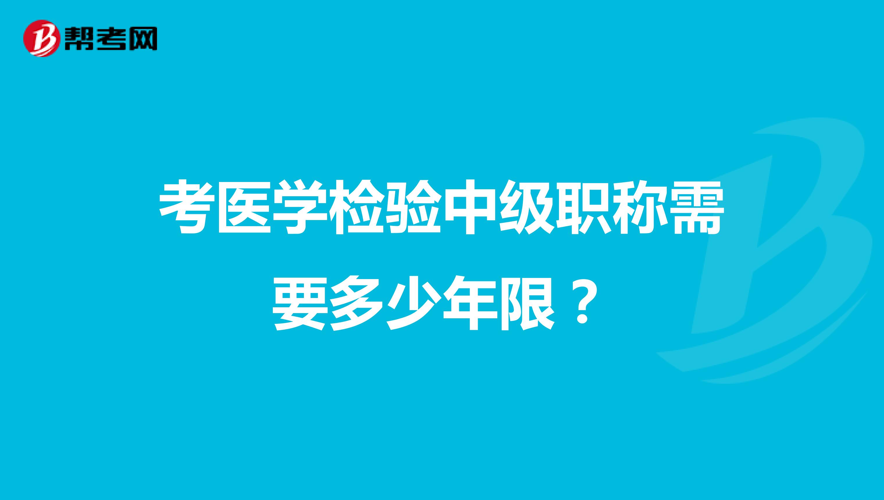 考医学检验中级职称需要多少年限?
