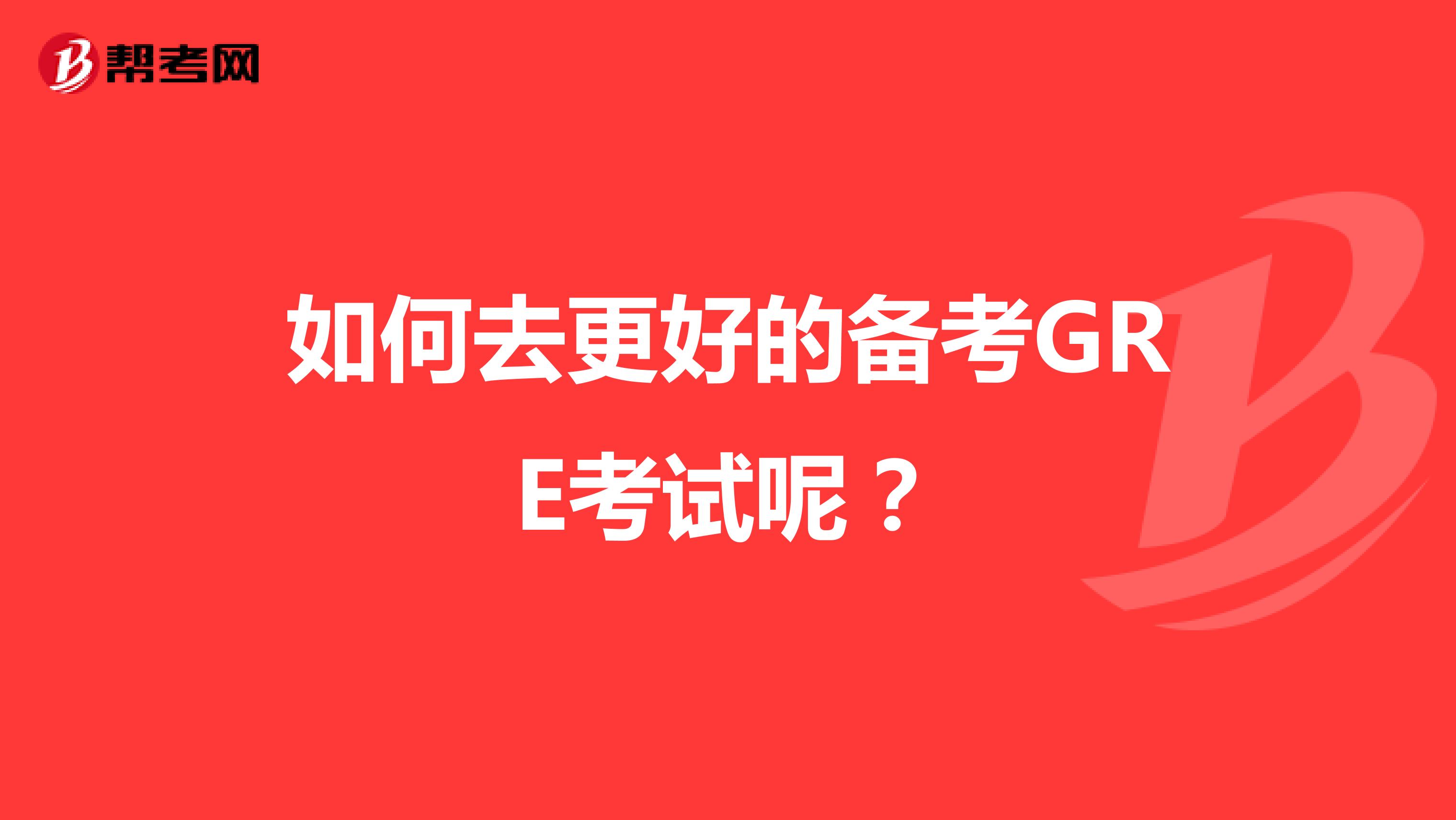 如何去更好的备考GRE考试呢?
