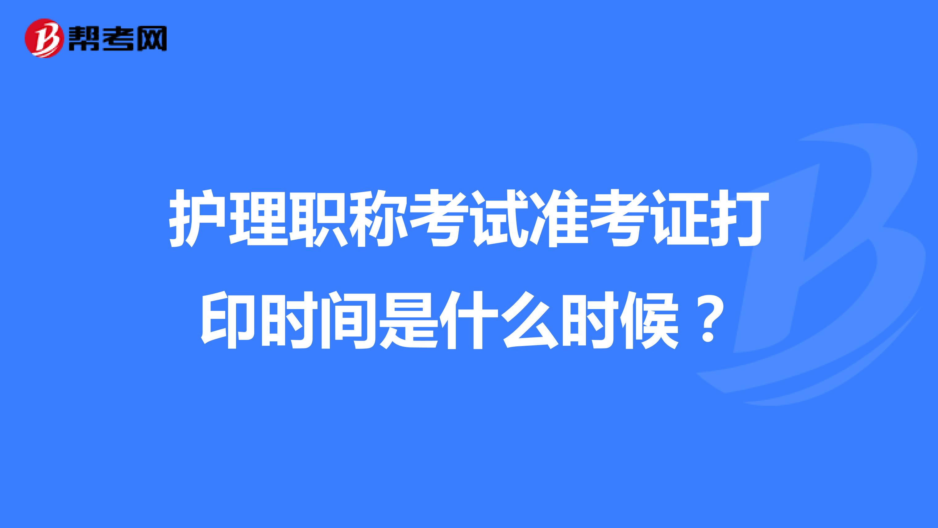 护理职称考试准考证打印时间是什么时候?