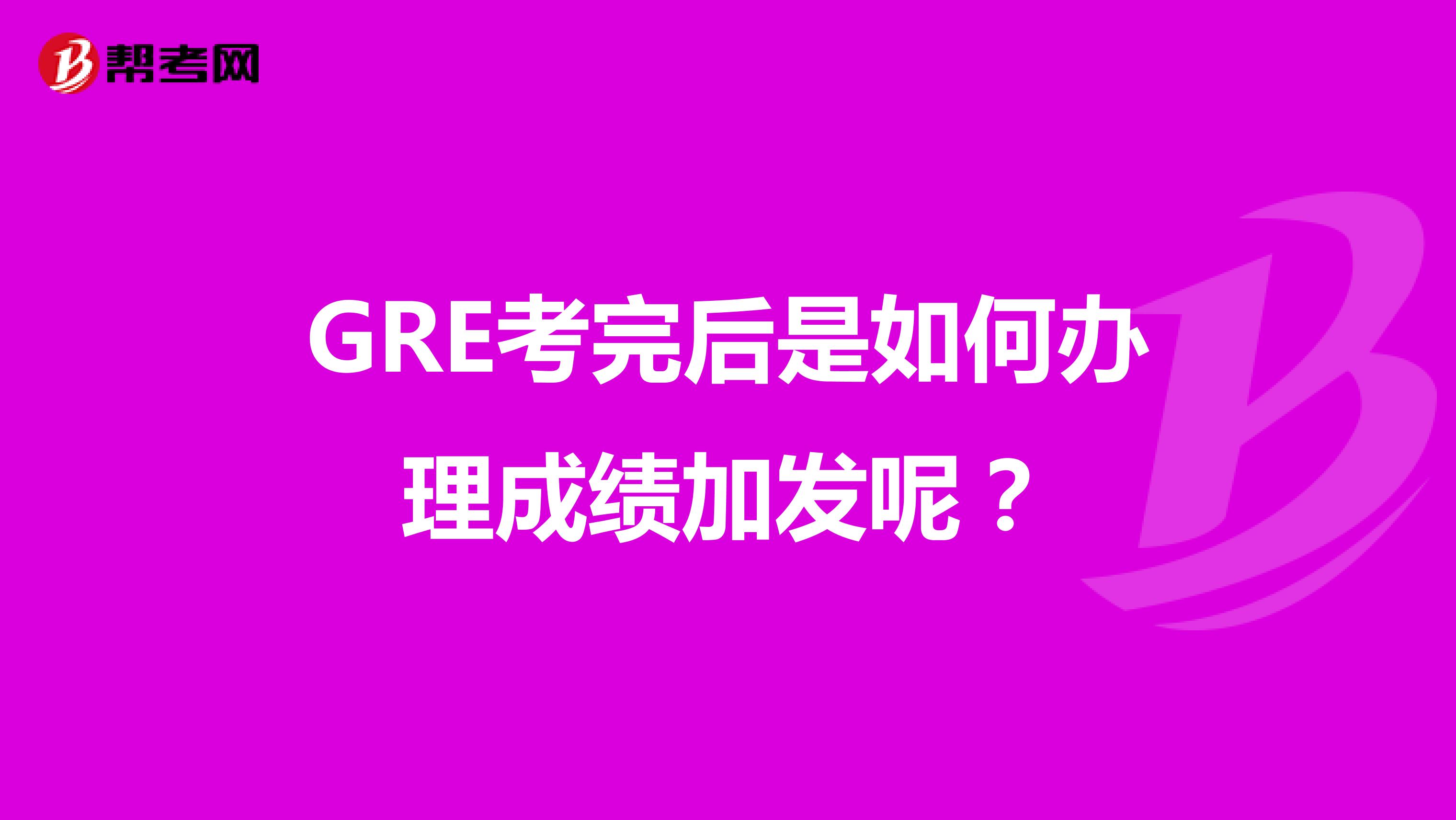 GRE考完后是如何办理成绩加发呢？