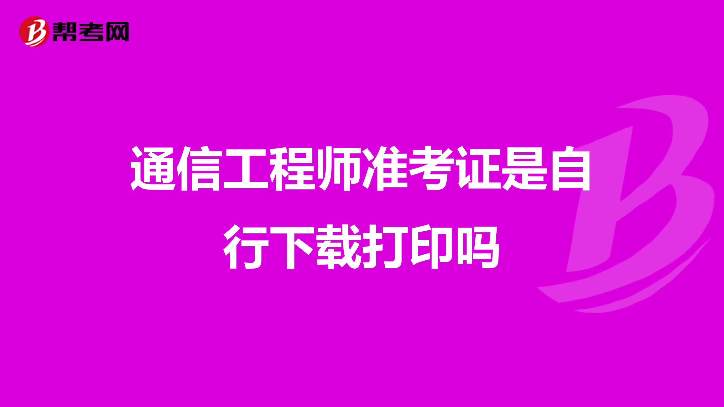 通信工程師準(zhǔn)考證是自行下載打印嗎