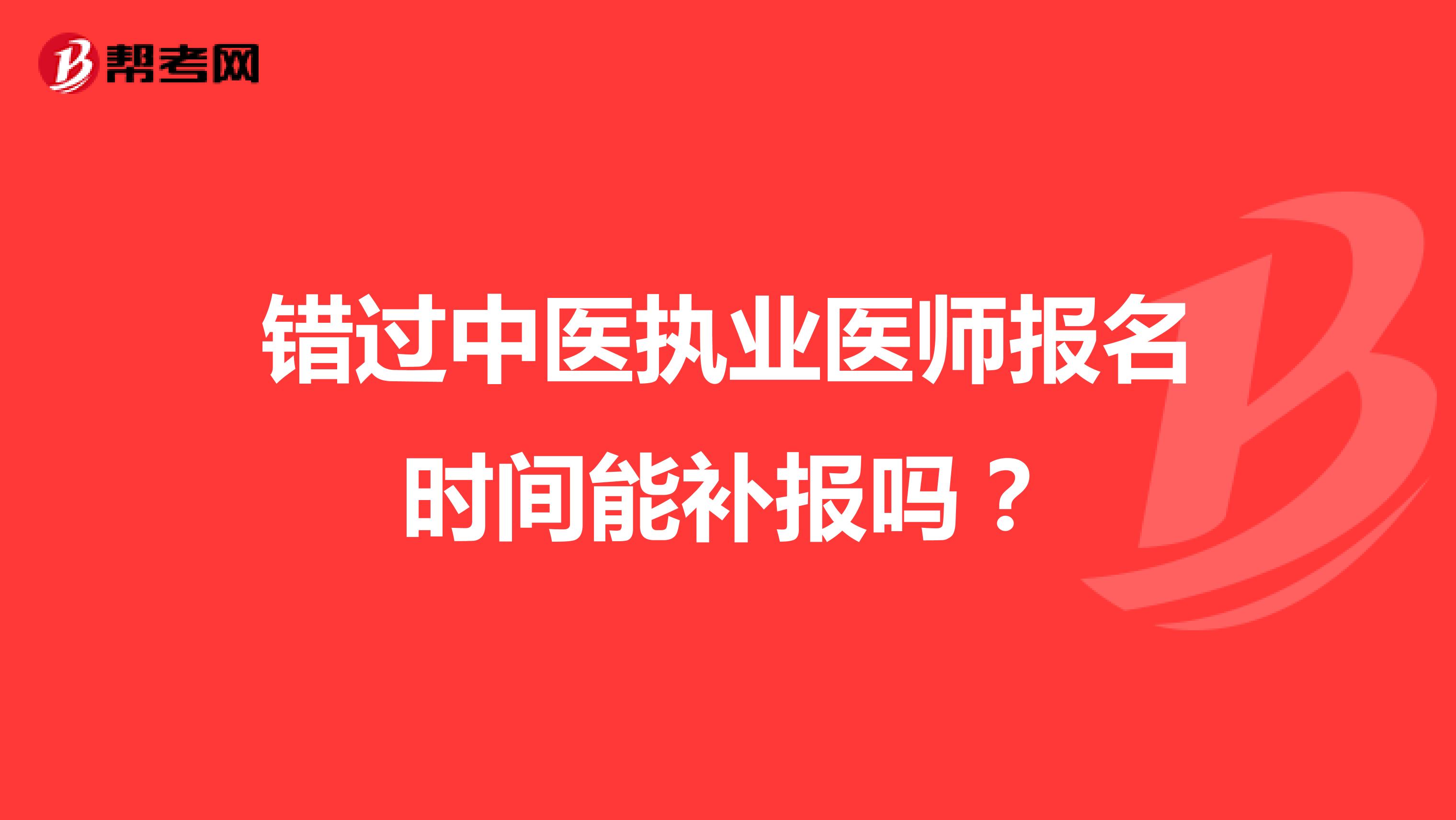 错过中医执业医师报名时间能补报吗?