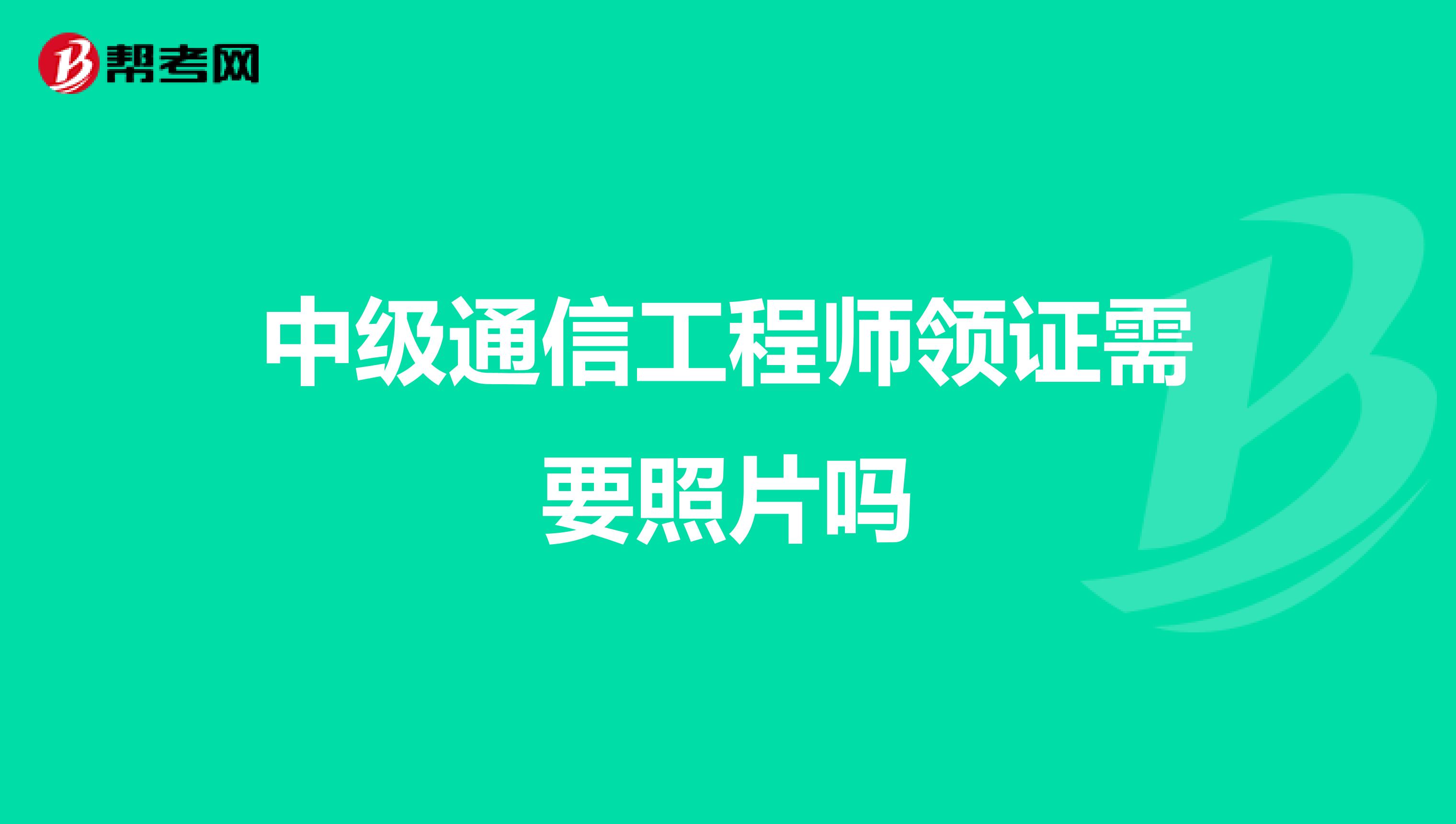 中级通信工程师领证需要照片吗