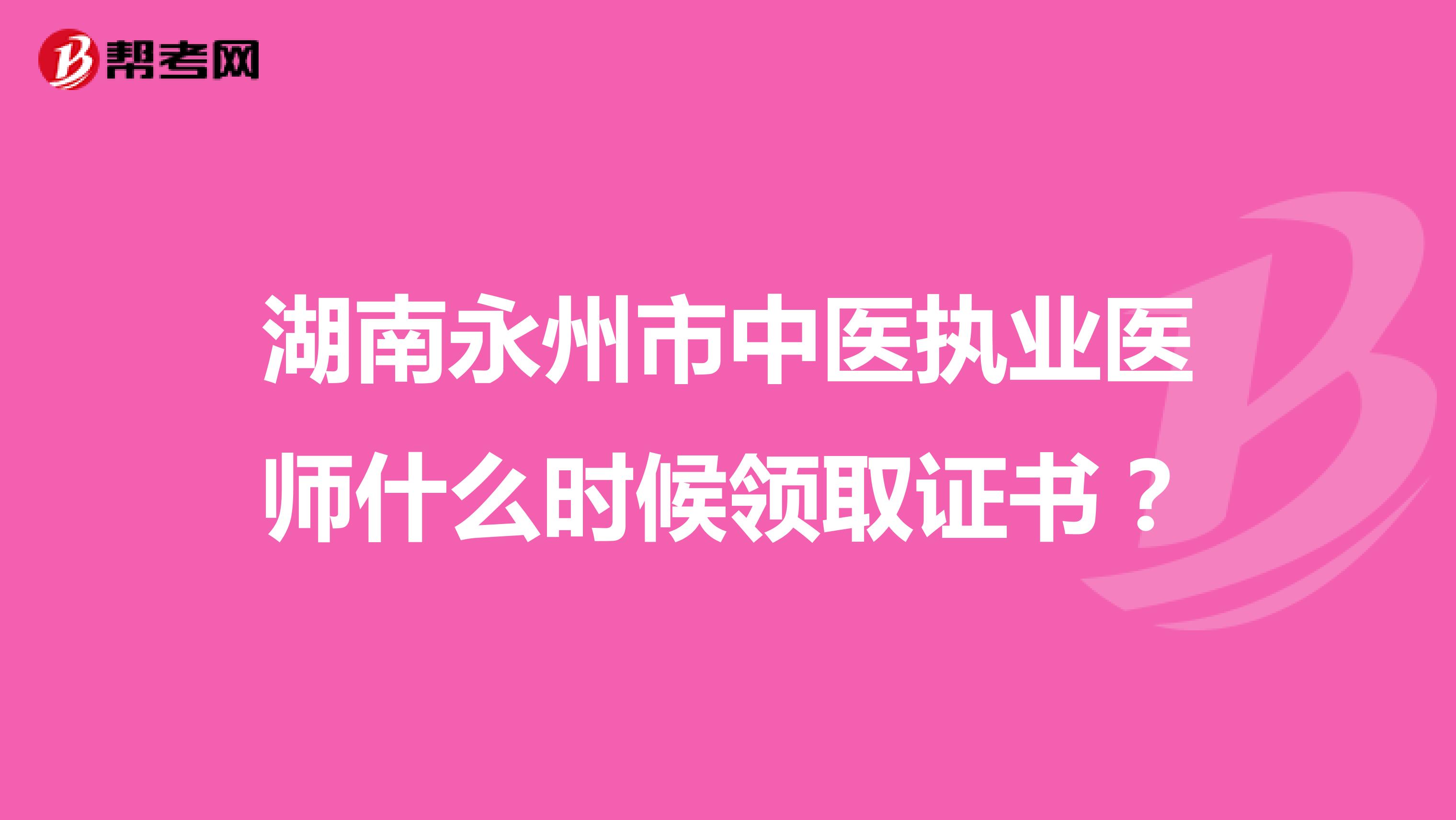 湖南永州市中医执业医师什么时候领取证书?