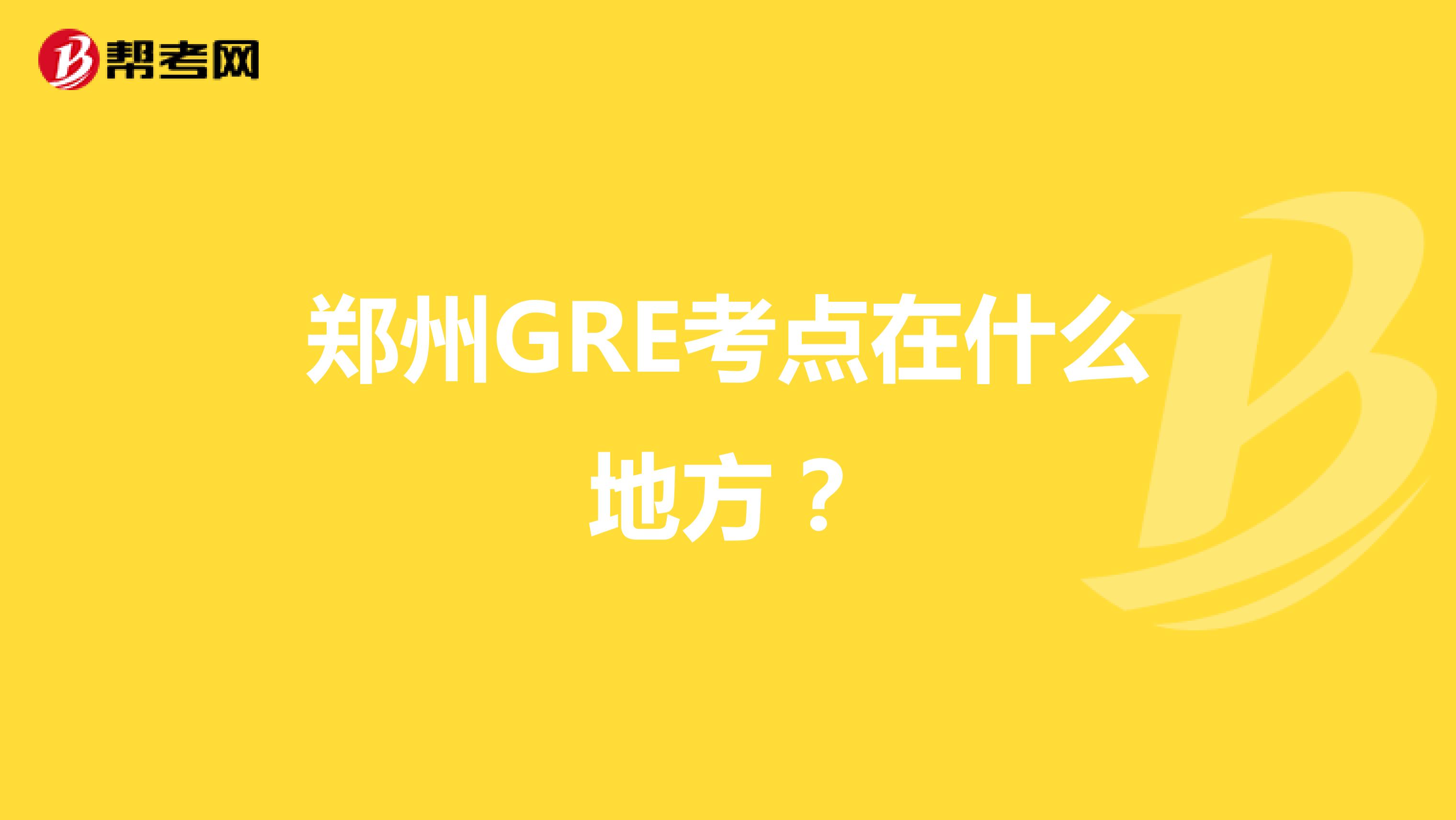 郑州GRE考点在什么地方?