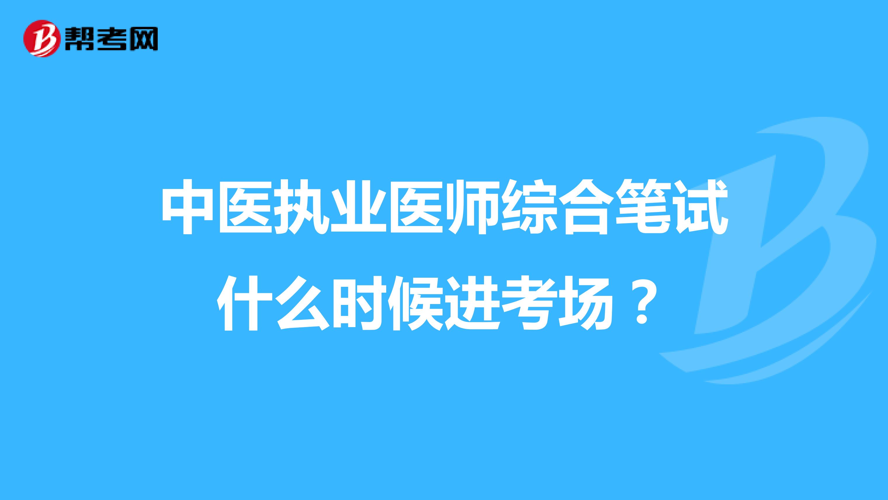 中医执业医师综合笔试什么时候进考场?