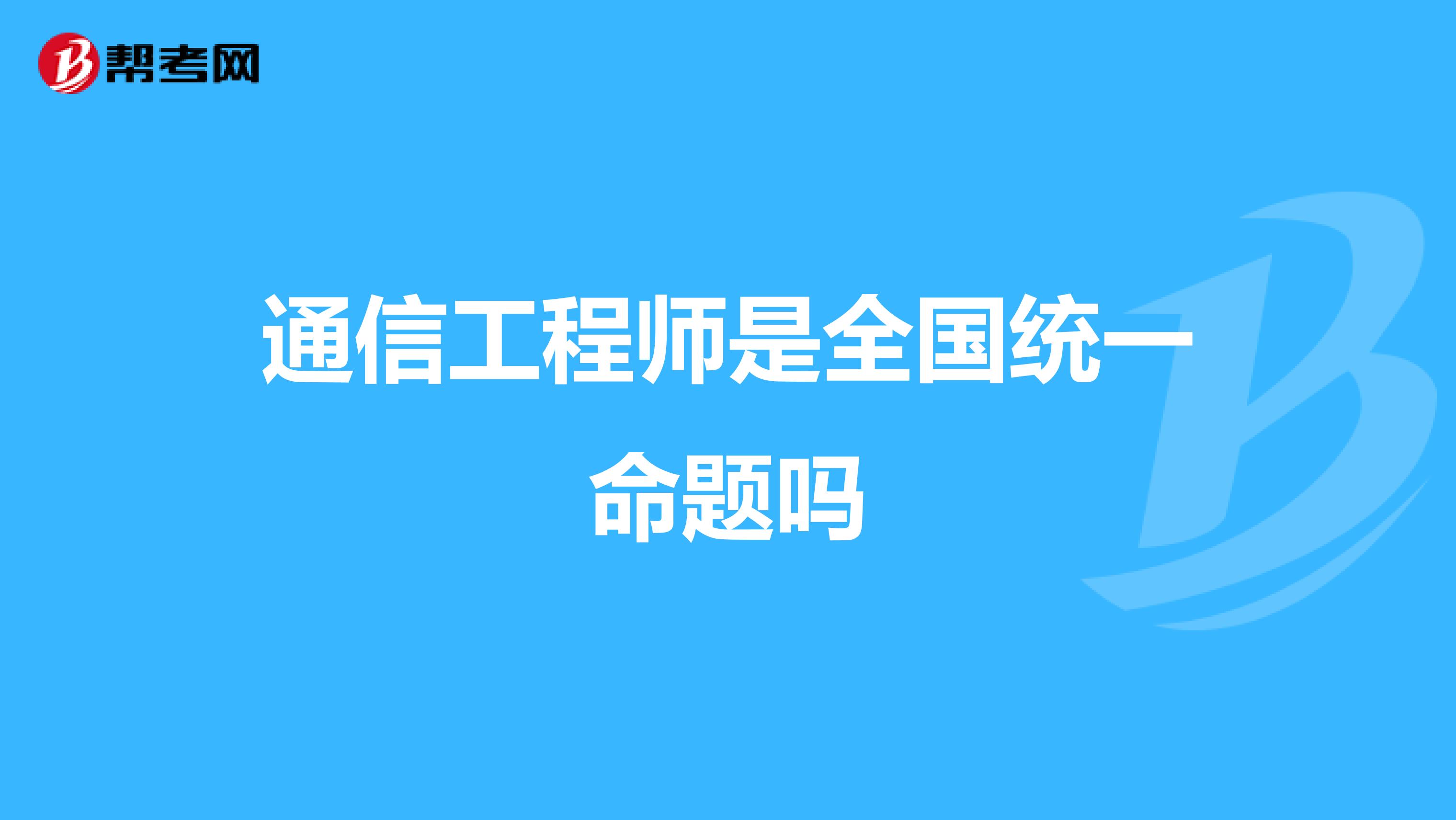 通信工程师是全国统一命题吗