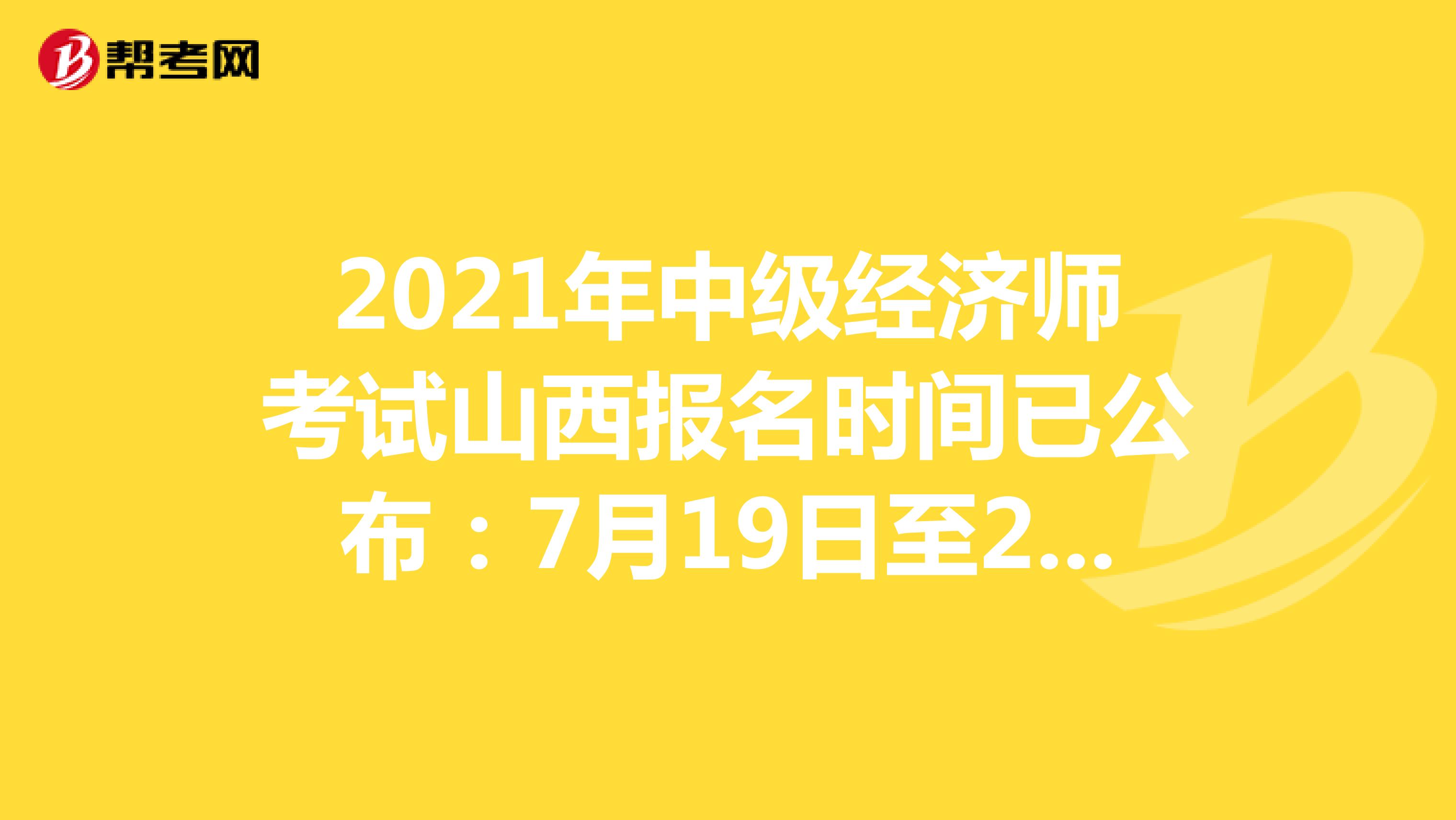 2021年中级经济师考试山西报名时间已公布：7月19日至29日