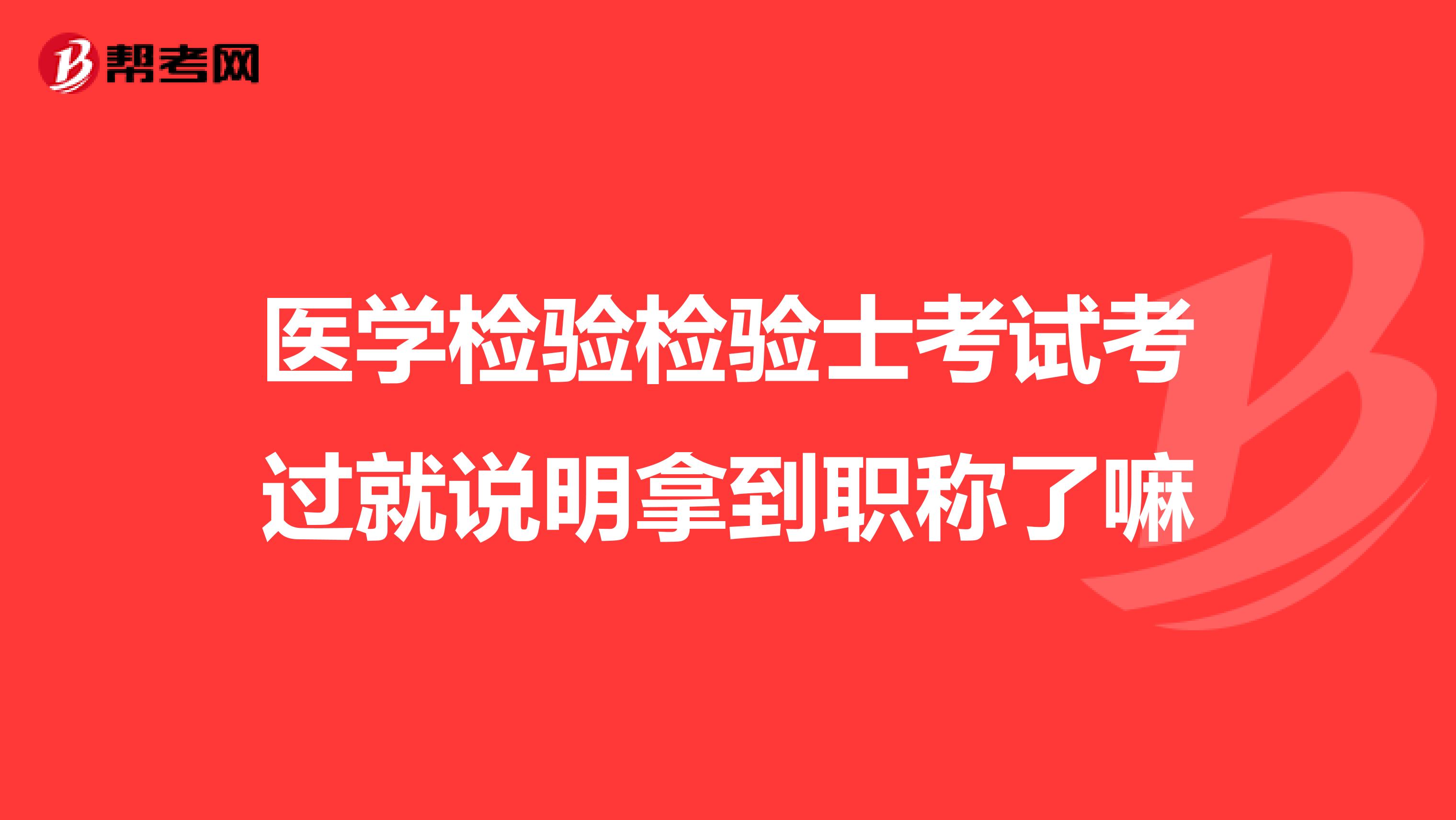 医学检验检验士考试考过就说明拿到职称了嘛