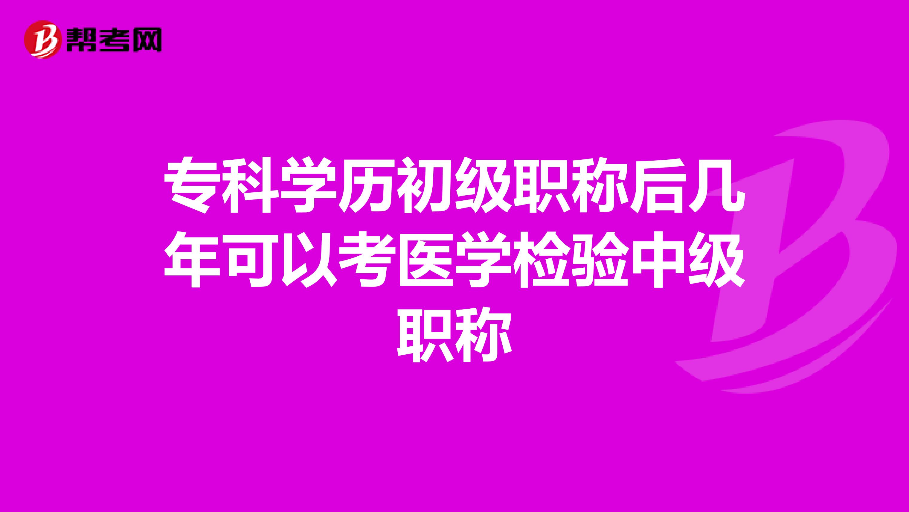 专科学历初级职称后几年可以考医学检验中级职称
