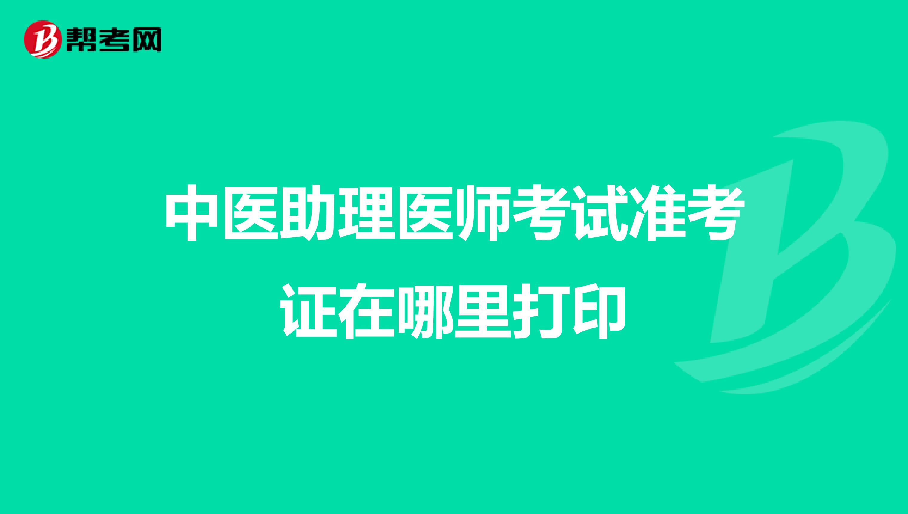 中医助理医师考试准考证在哪里打印