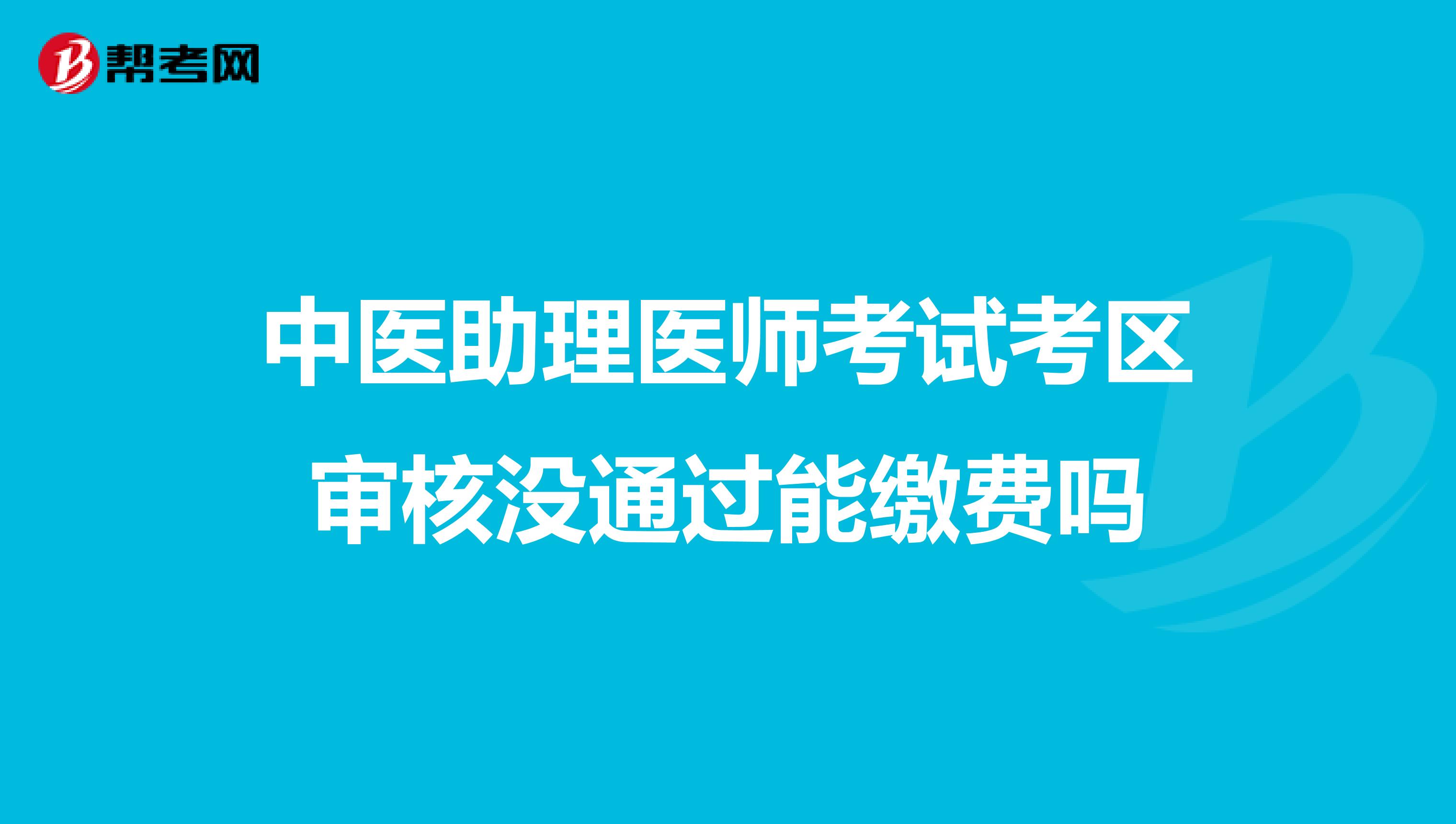 中医助理医师考试考区审核没通过能缴费吗