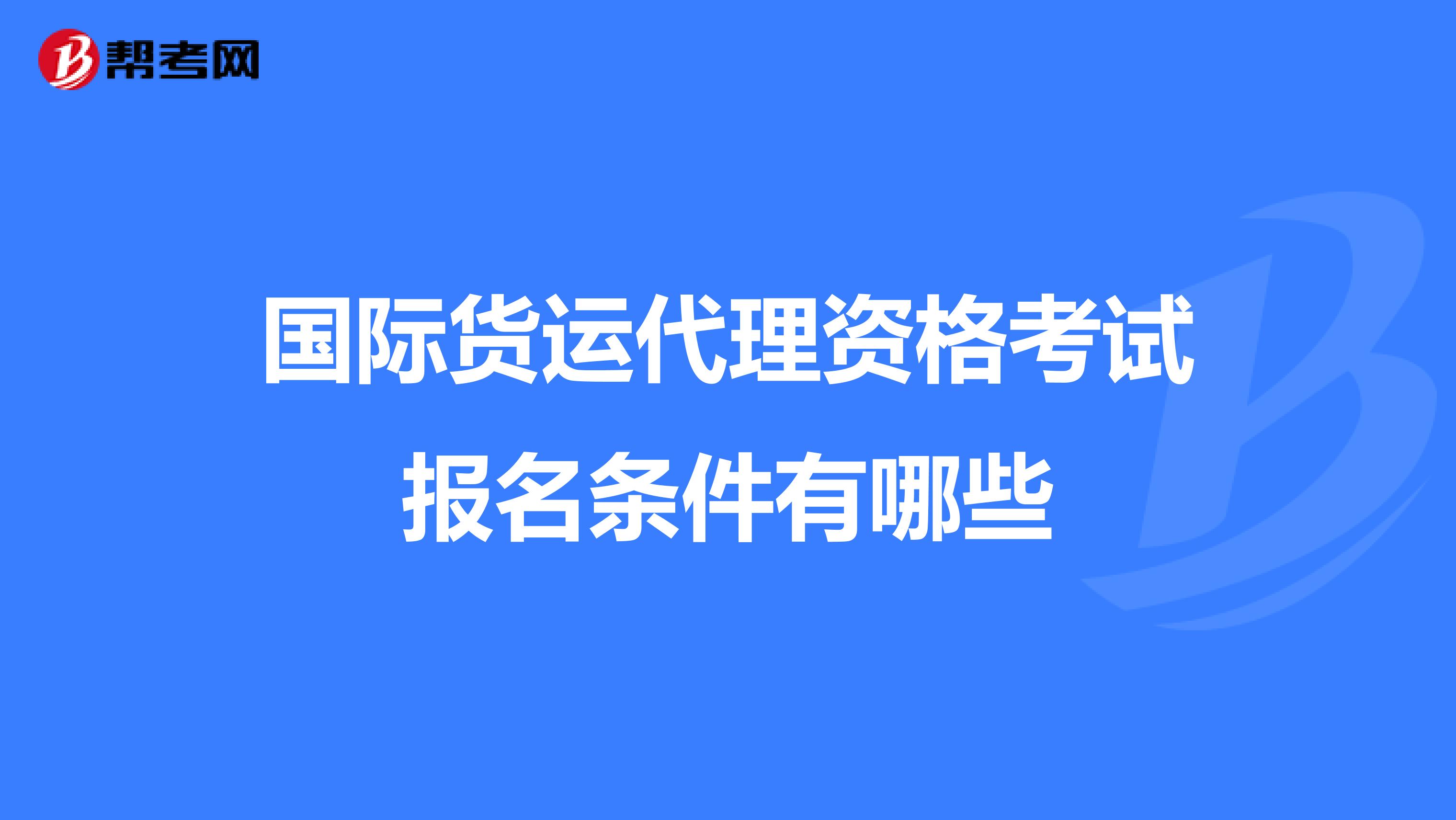 国际货运代理资格考试报名条件有哪些